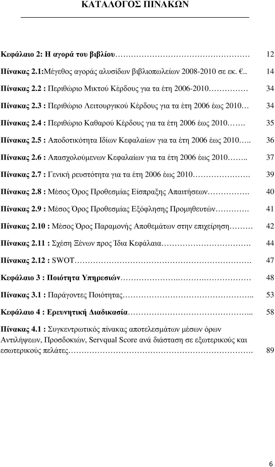 5 : Αποδοτικότητα Ιδίων Κεφαλαίων για τα έτη 2006 έως 2010.. 36 Πίνακας 2.6 : Απασχολούµενων Κεφαλαίων για τα έτη 2006 έως 2010.. 37 Πίνακας 2.7 : Γενική ρευστότητα για τα έτη 2006 έως 2010.