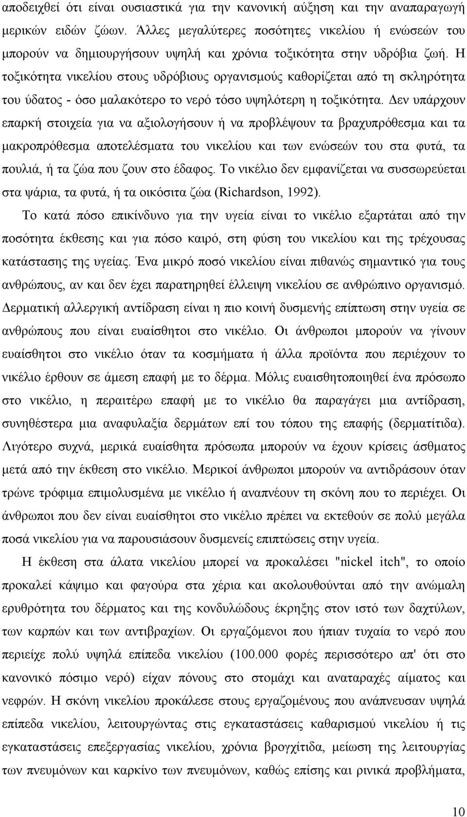 Η τοξικότητα νικελίου στους υδρόβιους οργανισµούς καθορίζεται από τη σκληρότητα του ύδατος - όσο µαλακότερο το νερό τόσο υψηλότερη η τοξικότητα.