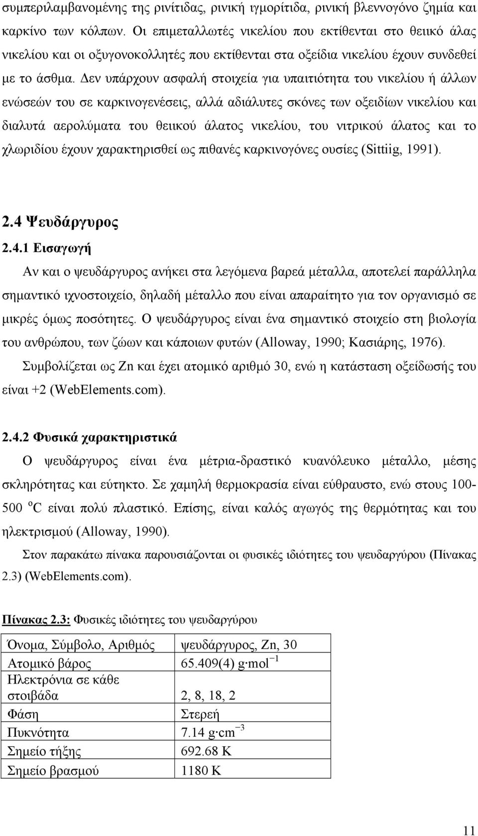 εν υπάρχουν ασφαλή στοιχεία για υπαιτιότητα του νικελίου ή άλλων ενώσεών του σε καρκινογενέσεις, αλλά αδιάλυτες σκόνες των οξειδίων νικελίου και διαλυτά αερολύµατα του θειικού άλατος νικελίου, του