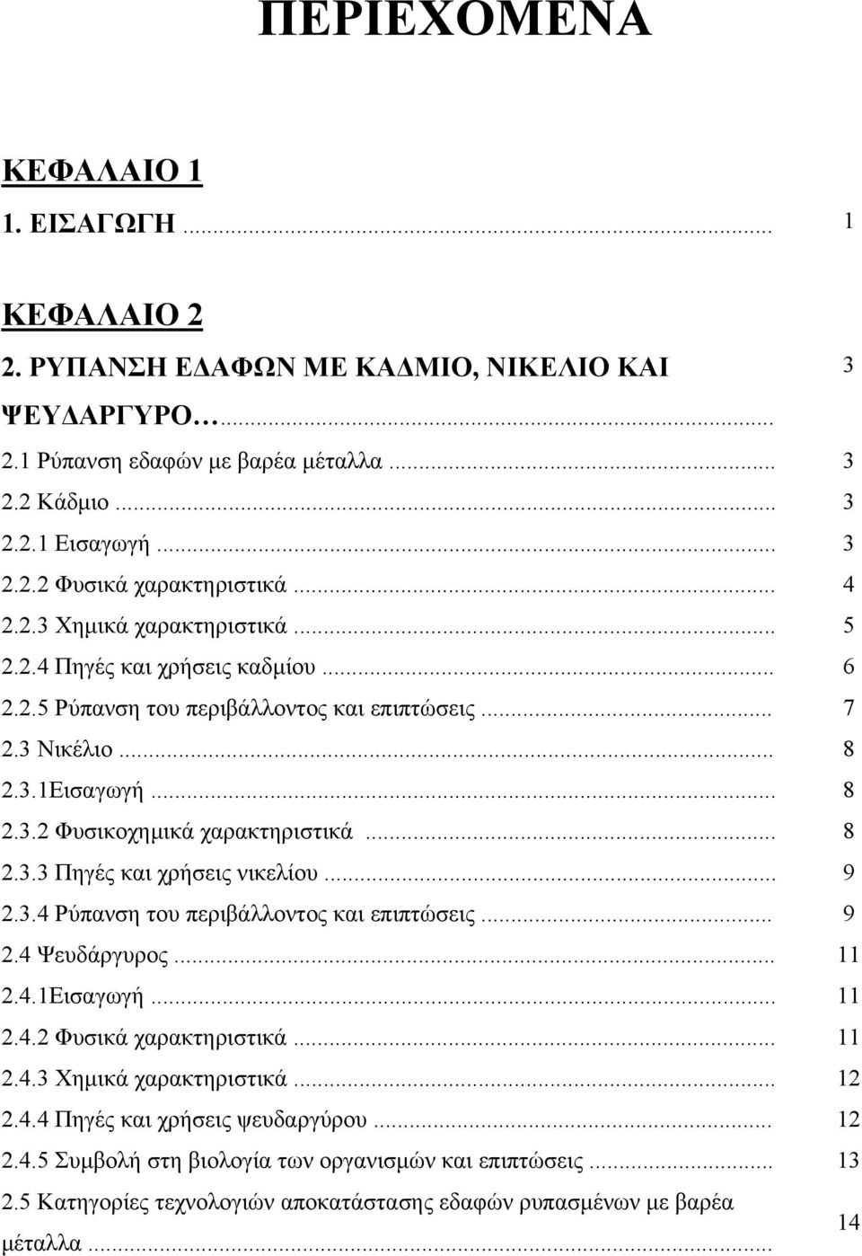 .. 8 2.3.3 Πηγές και χρήσεις νικελίου... 9 2.3.4 Ρύπανση του περιβάλλοντος και επιπτώσεις... 9 2.4 Ψευδάργυρος... 11 2.4.1Εισαγωγή... 11 2.4.2 Φυσικά χαρακτηριστικά... 11 2.4.3 Χηµικά χαρακτηριστικά.