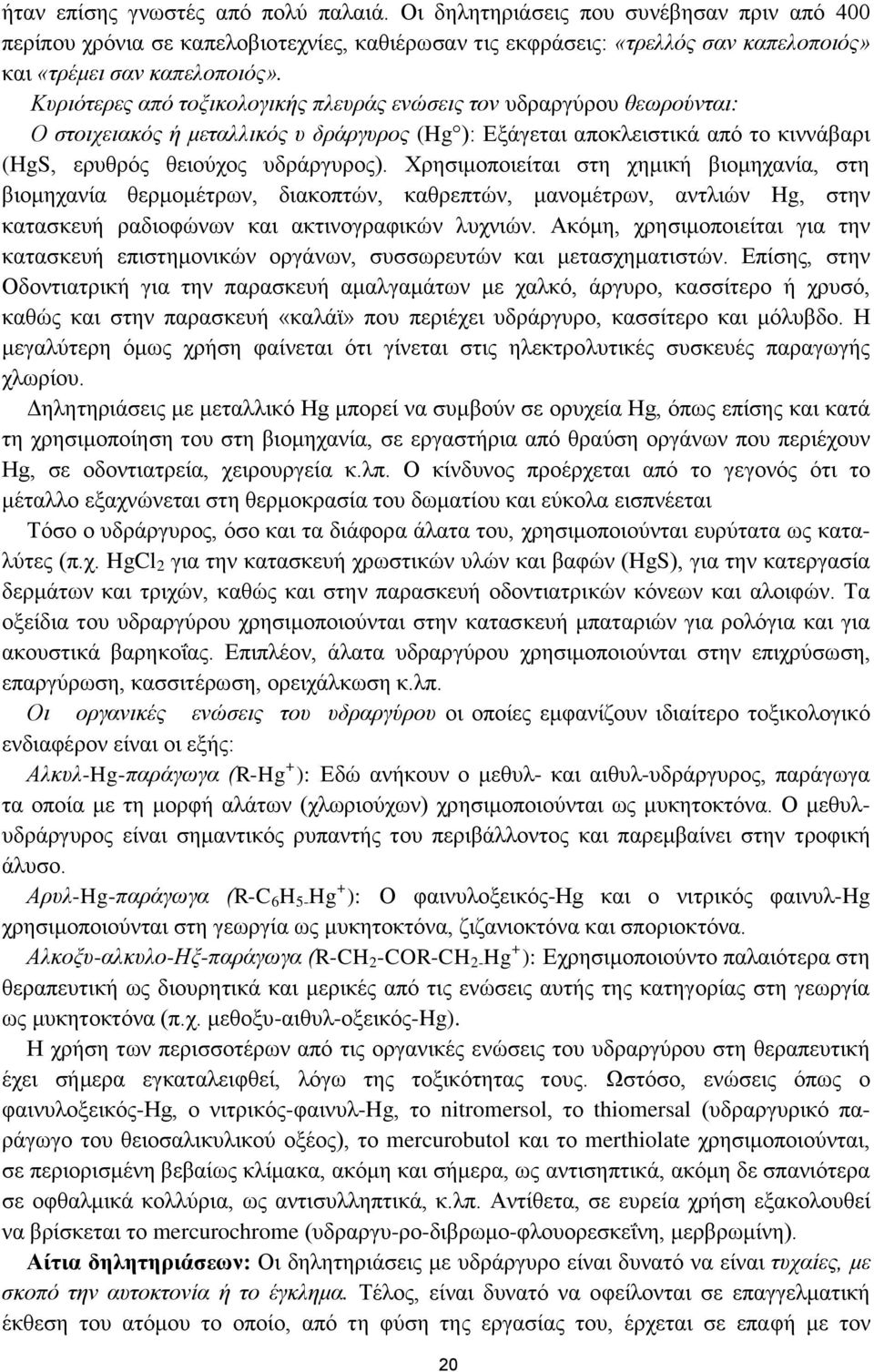 Χρησιμοποιείται στη χημική βιομηχανία, στη βιομηχανία θερμομέτρων, διακοπτών, καθρεπτών, μανομέτρων, αντλιών Hg, στην κατασκευή ραδιοφώνων και ακτινογραφικών λυχνιών.