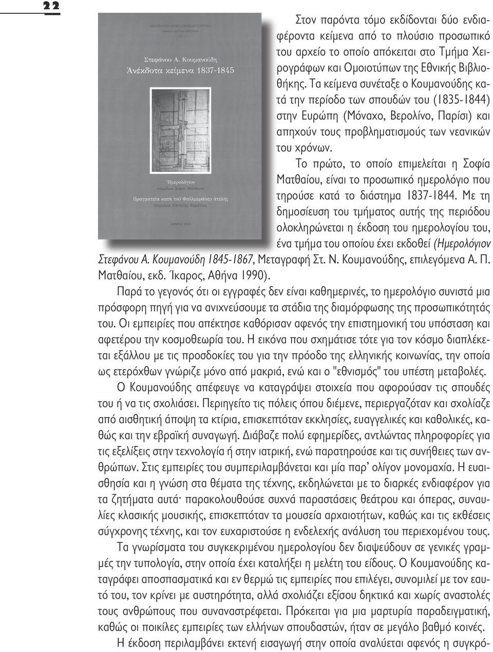 Το πρώτο, το οποίο επιμελείται η Σοφία Ματθαίου, είναι το προσωπικό ημερολόγιο που τηρούσε κατά το διάστημα 1837-1844.