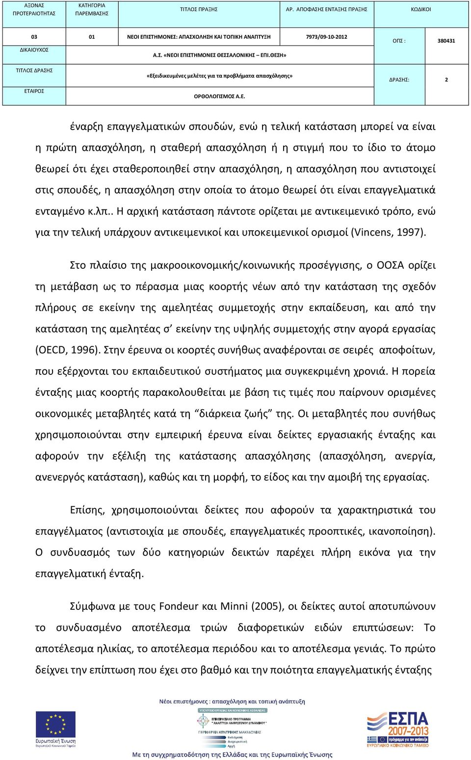 . Η αρχική κατάσταση πάντοτε ορίζεται με αντικειμενικό τρόπο, ενώ για την τελική υπάρχουν αντικειμενικοί και υποκειμενικοί ορισμοί (Vincens, 1997).