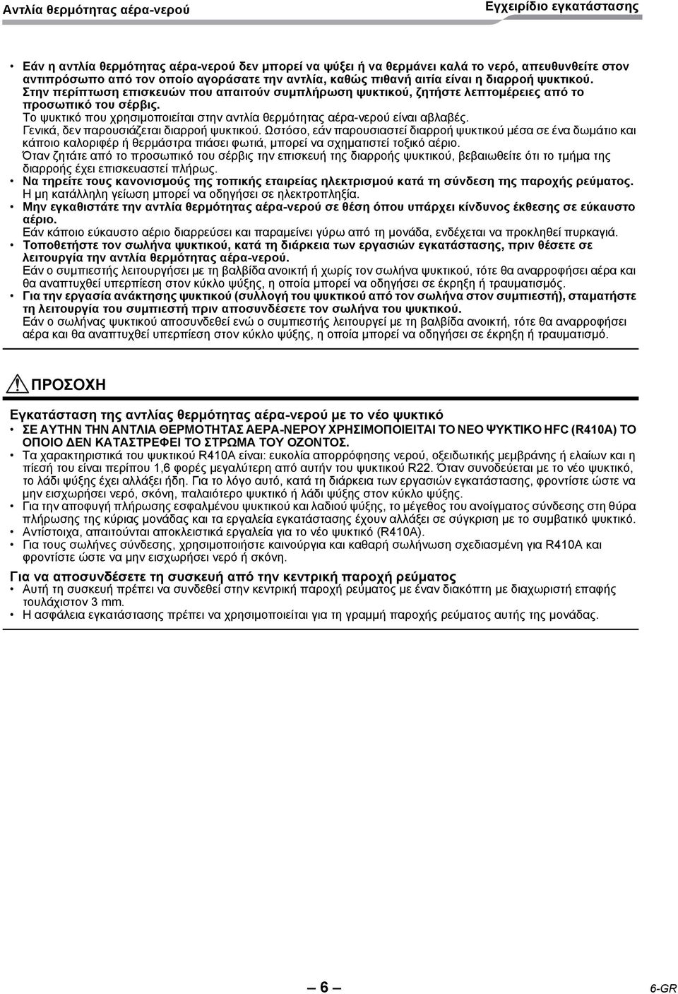 Γενικά, δεν παρουσιάζεται διαρροή ψυκτικού. Ωστόσο, εάν παρουσιαστεί διαρροή ψυκτικού μέσα σε ένα δωμάτιο και κάποιο καλοριφέρ ή θερμάστρα πιάσει φωτιά, μπορεί να σχηματιστεί τοξικό αέριο.