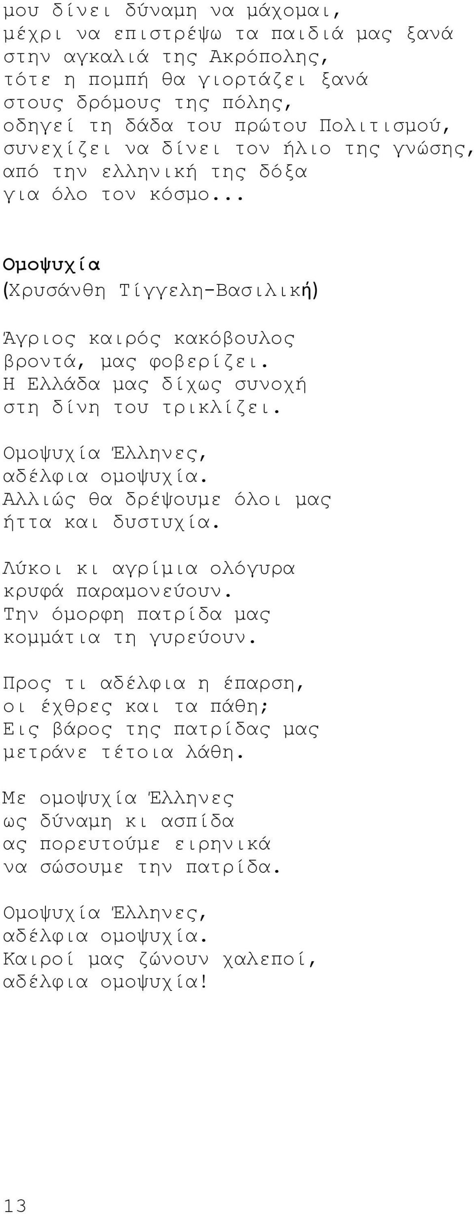 H Eλλάδα μας δίχως συνοχή στη δίνη του τρικλίζει. Oμοψυχία Έλληνες, αδέλφια ομοψυχία. Aλλιώς θα δρέψουμε όλοι μας ήττα και δυστυχία. Λύκοι κι αγρίμια ολόγυρα κρυφά παραμονεύουν.