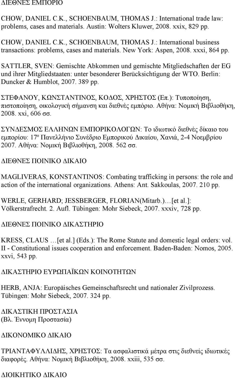 Berlin: Duncker & Humblot, 2007. 389 pp. ΣΤΕΦΑΝΟΥ, ΚΩΝΣΤΑΝΤΙΝΟΣ, ΚΟΔΟΣ, ΧΡΗΣΤΟΣ (Επ.): Τυποποίηση, πιστοποίηση, οικολογική σήμανση και διεθνές εμπόριο. Αθήνα: Νομική Βιβλιοθήκη, 2008. xxi, 606 σσ.