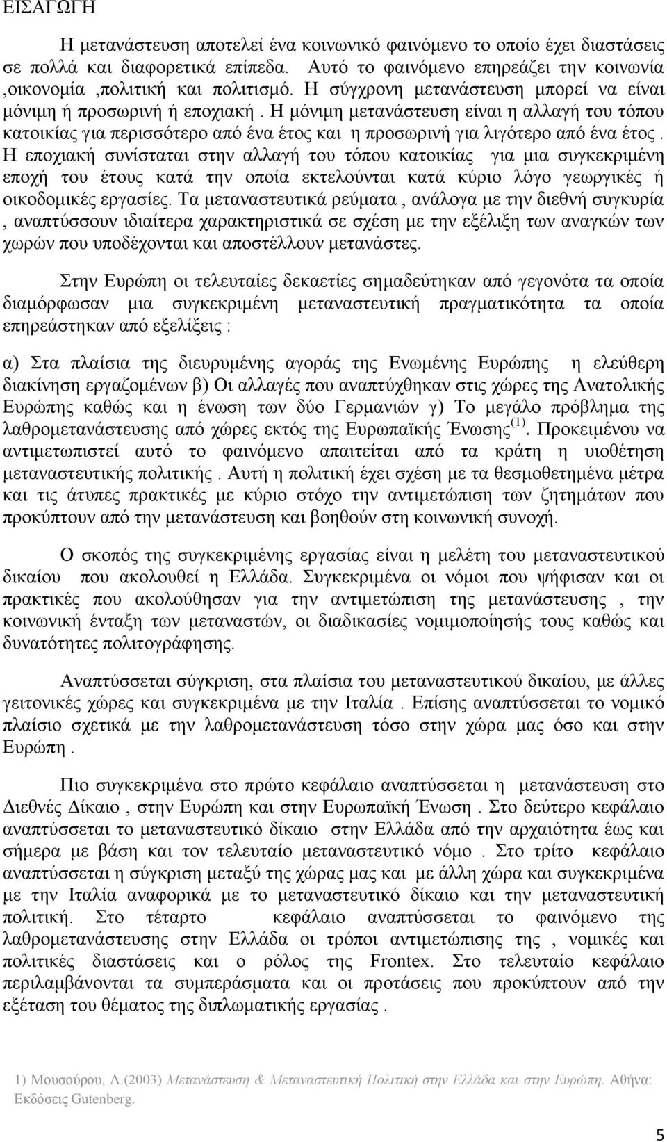 Η εποχιακή συνίσταται στην αλλαγή του τόπου κατοικίας για μια συγκεκριμένη εποχή του έτους κατά την οποία εκτελούνται κατά κύριο λόγο γεωργικές ή οικοδομικές εργασίες.