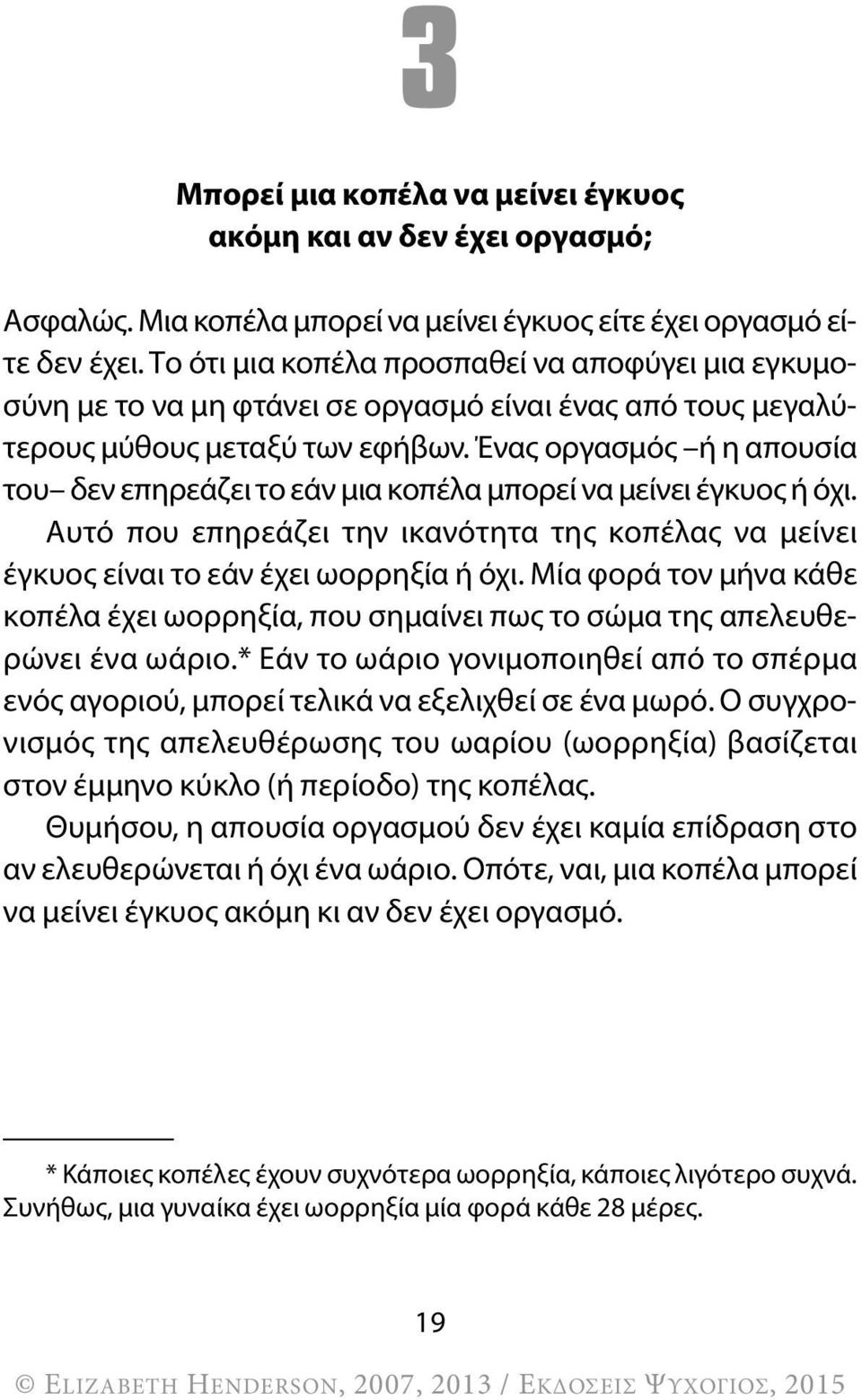 Ένας οργασμός ή η απουσία του δεν επηρεάζει το εάν μια κοπέλα μπορεί να μείνει έγκυος ή όχι. Αυτό που επηρεάζει την ικανότητα της κοπέλας να μείνει έγκυος είναι το εάν έχει ωορρηξία ή όχι.