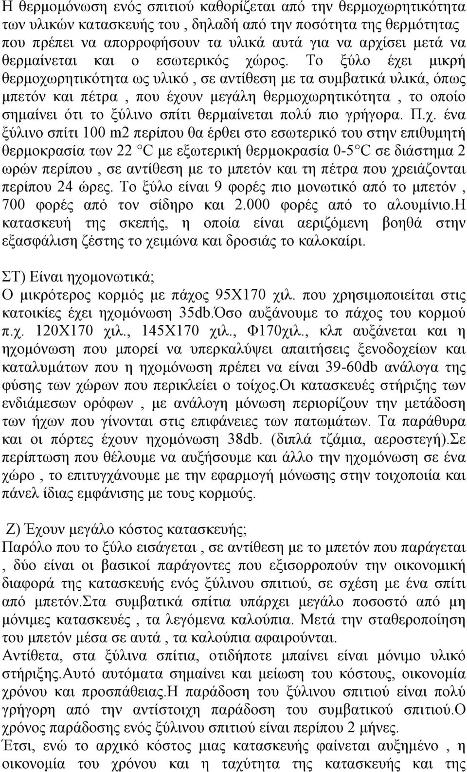 Το ξύλο έχει μικρή θερμοχωρητικότητα ως υλικό, σε αντίθεση με τα συμβατικά υλικά, όπως μπετόν και πέτρα, που έχουν μεγάλη θερμοχωρητικότητα, το οποίο σημαίνει ότι το ξύλινο σπίτι θερμαίνεται πολύ πιο