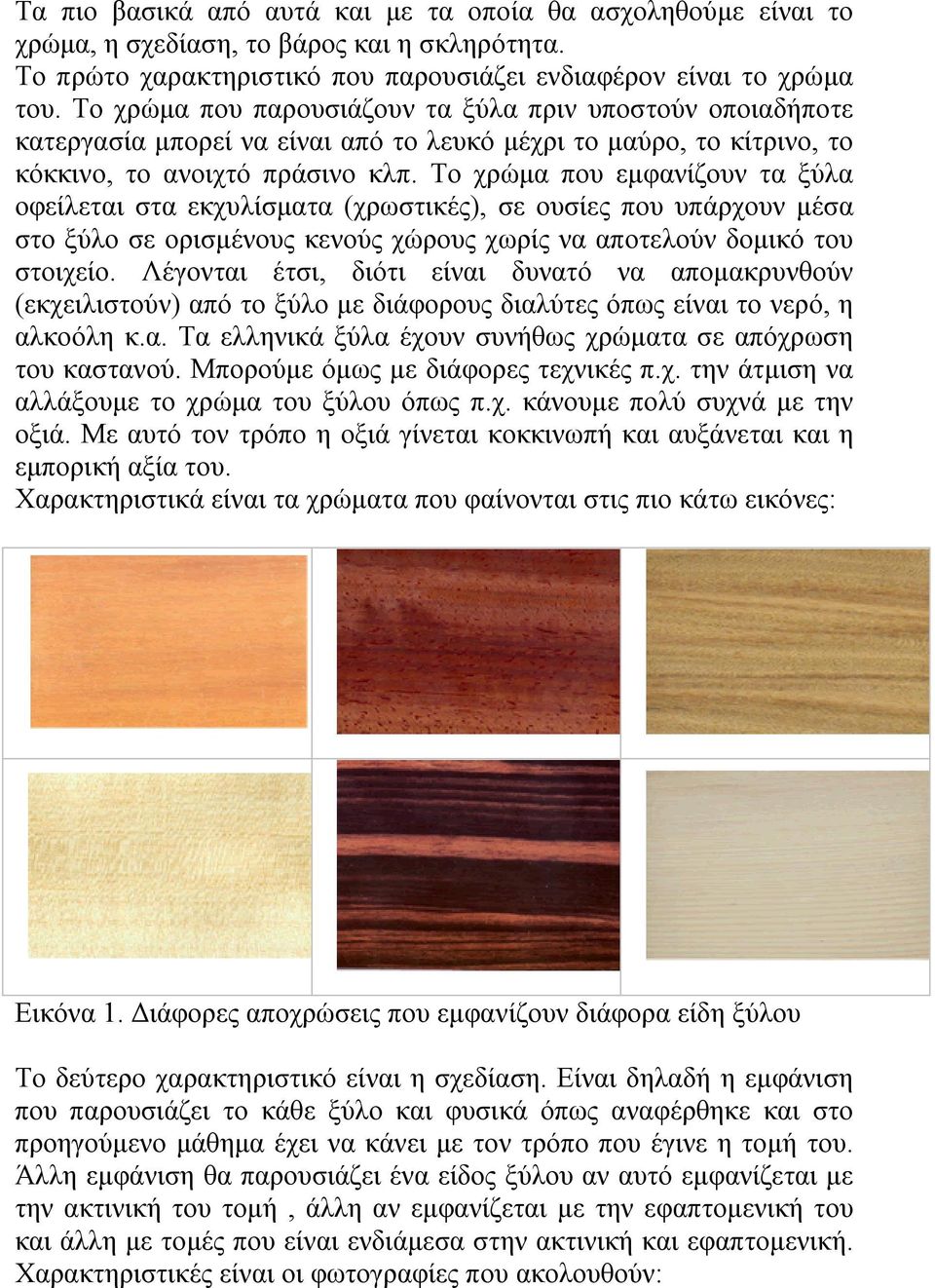 Το χρώμα που εμφανίζουν τα ξύλα οφείλεται στα εκχυλίσματα (χρωστικές), σε ουσίες που υπάρχουν μέσα στο ξύλο σε ορισμένους κενούς χώρους χωρίς να αποτελούν δομικό του στοιχείο.