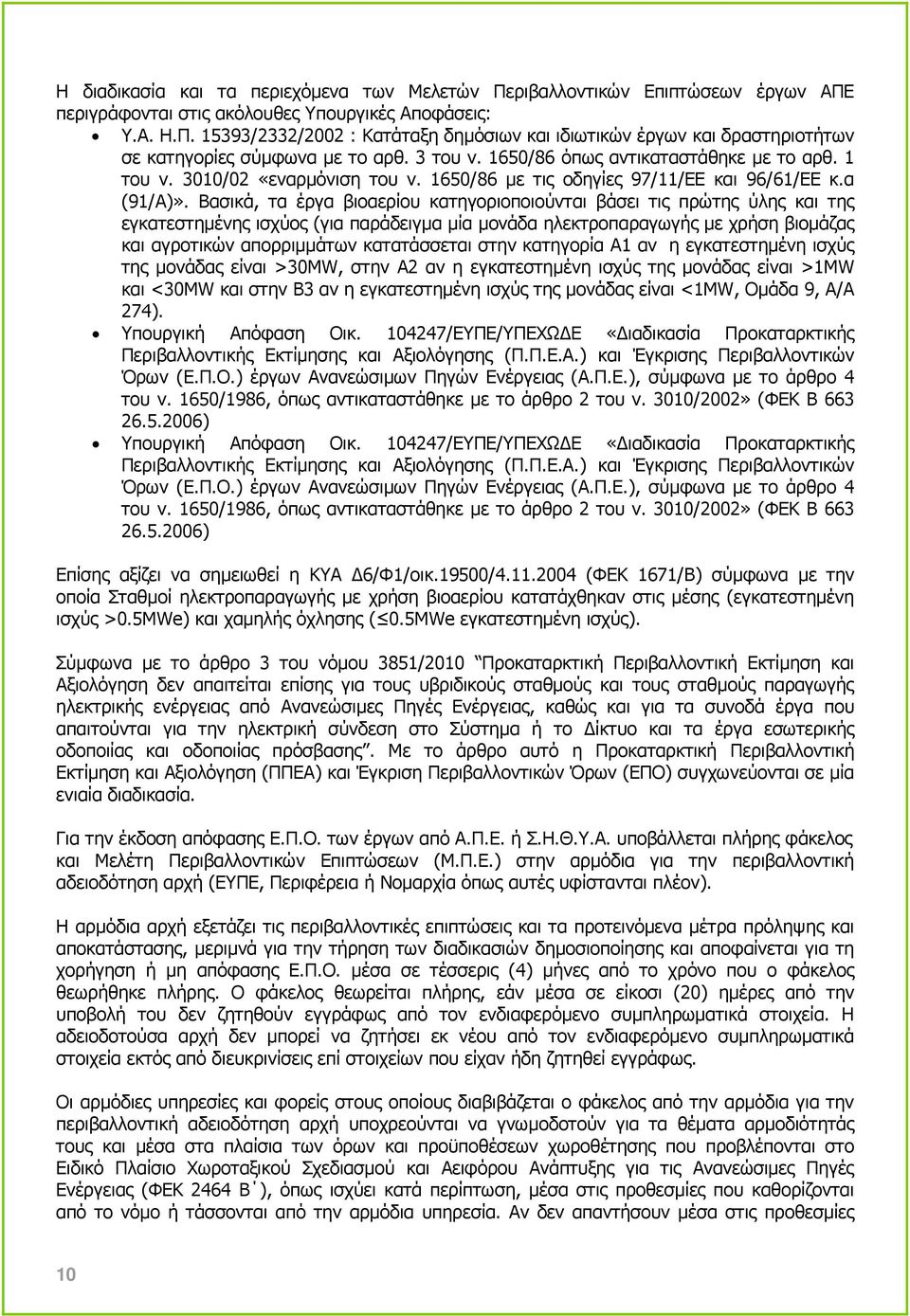 Βασικά, τα έργα βιοαερίου κατηγοριοποιούνται βάσει τις πρώτης ύλης και της εγκατεστηµένης ισχύος (για παράδειγµα µία µονάδα ηλεκτροπαραγωγής µε χρήση βιοµάζας και αγροτικών απορριµµάτων κατατάσσεται