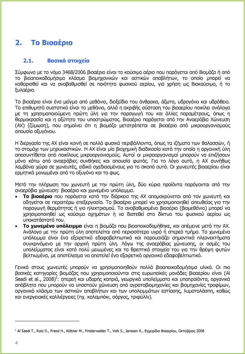 καθαρισθεί και να αναβαθµισθεί σε ποιότητα φυσικού αερίου, για χρήση ως Βιοκαύσιµο, ή το ξυλαέριο. Το βιοαέριο είναι ένα µείγµα από µεθάνιο, διοξείδιο του άνθρακα, άζωτο, υδρογόνο και υδρόθειο.