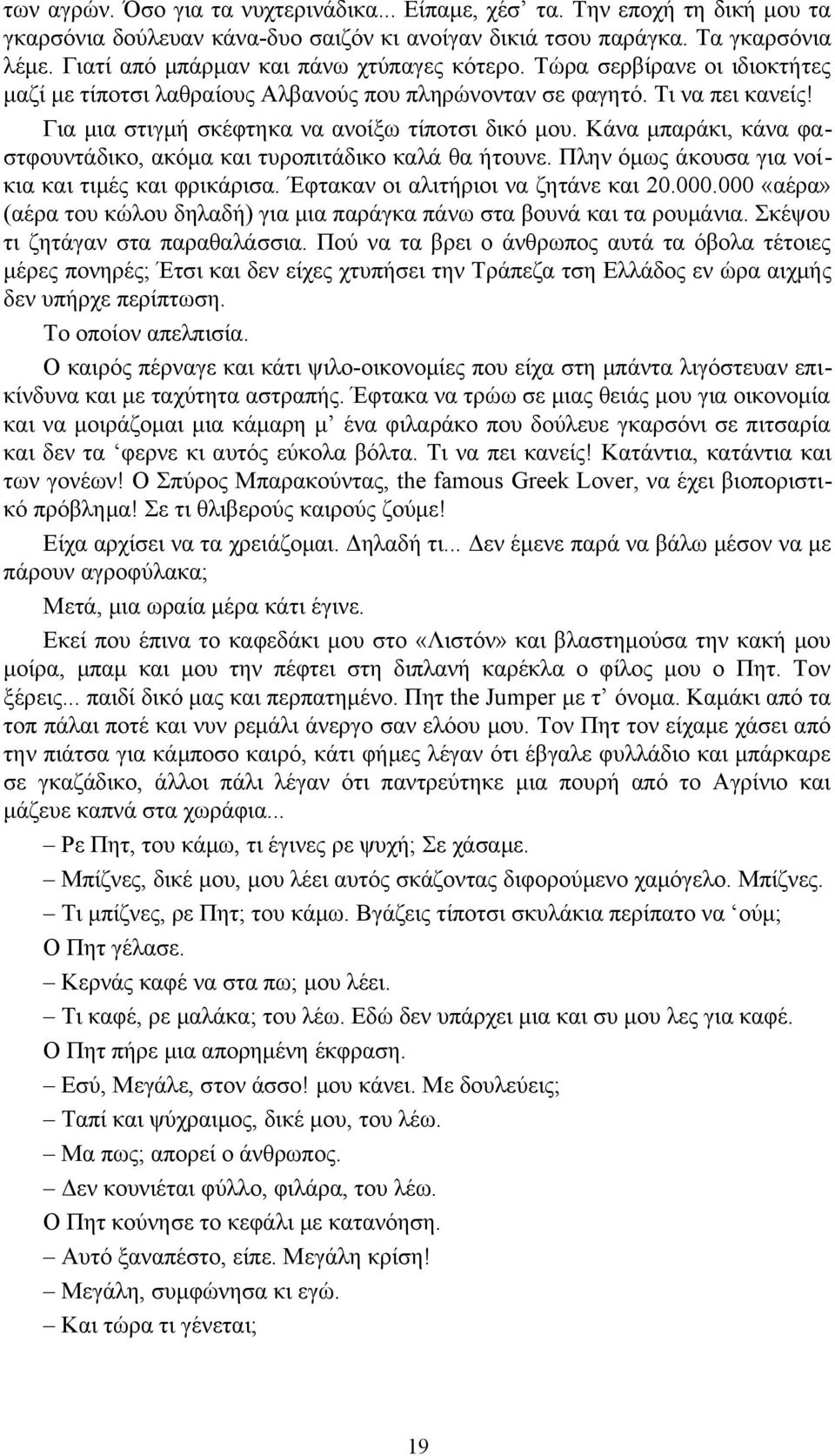 Για μια στιγμή σκέφτηκα να ανοίξω τίποτσι δικό μου. Κάνα μπαράκι, κάνα φαστφουντάδικο, ακόμα και τυροπιτάδικο καλά θα ήτουνε. Πλην όμως άκουσα για νοίκια και τιμές και φρικάρισα.