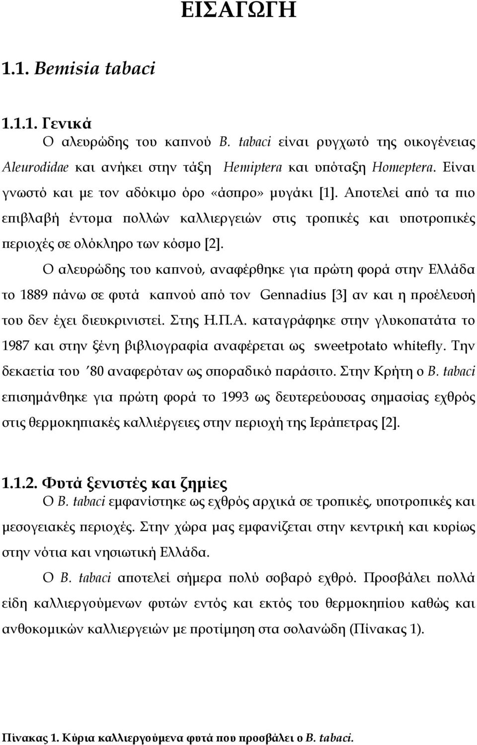 Ο αλευρώδης του καπνού, αναφέρθηκε για πρώτη φορά στην Ελλάδα το 1889 πάνω σε φυτά καπνού από τον Gennadius [3] αν και η προέλευσή του δεν έχει διευκρινιστεί. Στης Η.Π.Α.