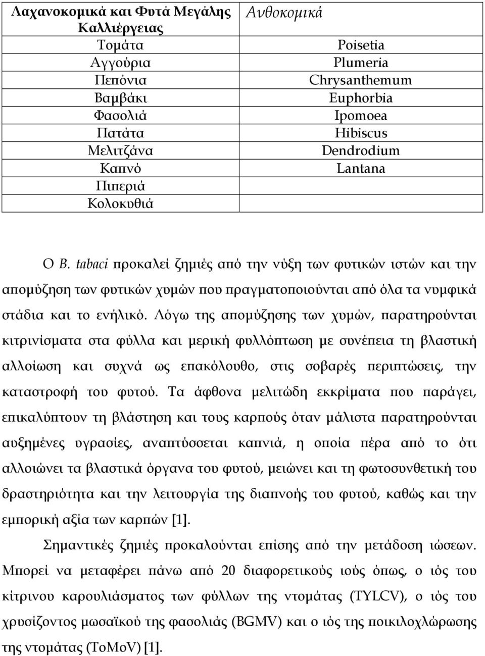 Λόγω της αποµύζησης των χυµών, παρατηρούνται κιτρινίσµατα στα φύλλα και µερική φυλλόπτωση µε συνέπεια τη βλαστική αλλοίωση και συχνά ως επακόλουθο, στις σοβαρές περιπτώσεις, την καταστροφή του φυτού.