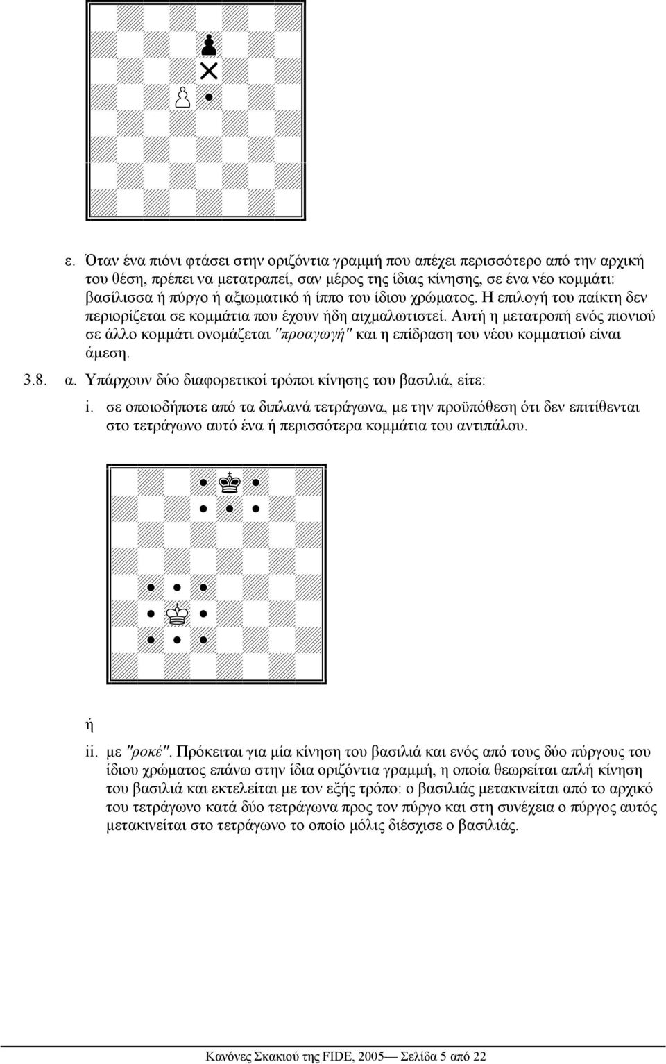 Αυτή η µετατροπή ενός πιονιού σε άλλο κοµµάτι ονοµάζεται "προαγωγή" και η επίδραση του νέου κοµµατιού είναι άµεση. 3.8. α. Υπάρχουν δύο διαφορετικοί τρόποι κίνησης του βασιλιά, είτε: i.