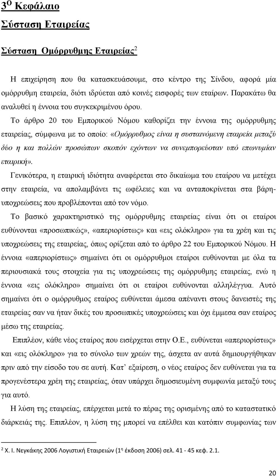 Το άρθρο 20 του Εμπορικού Νόμου καθορίζει την έννοια της ομόρρυθμης εταιρείας, σύμφωνα με το οποίο: «Ομόρρυθμος είναι η συσταινόμενη εταιρεία μεταξύ δύο η και πολλών προσώπων σκοπόν εχόντων να