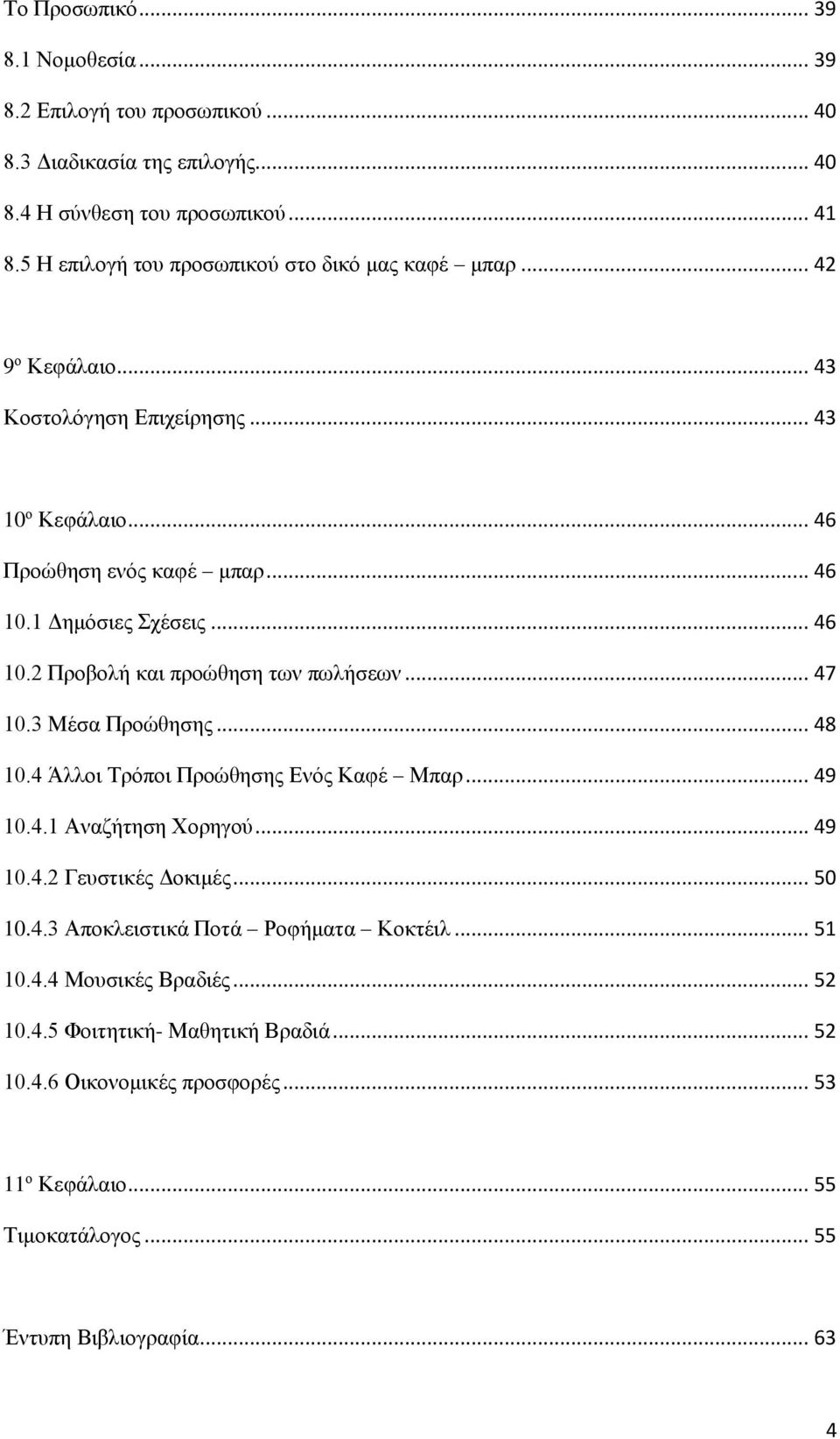 .. 46 10.2 Προβολή και προώθηση των πωλήσεων... 47 10.3 Μέσα Προώθησης... 48 10.4 Άλλοι Τρόποι Προώθησης Ενός Καφέ Μπαρ... 49 10.4.1 Αναζήτηση Χορηγού... 49 10.4.2 Γευστικές Δοκιμές.