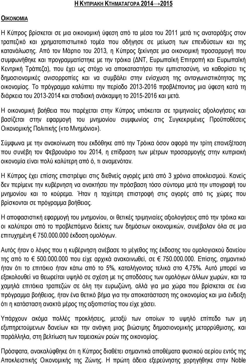 Από τον Μάρτιο του 2013, η Κύπρος ξεκίνησε μια οικονομική προσαρμογή που συμφωνήθηκε και προγραμματίστηκε με την τρόικα (ΔΝΤ, Ευρωπαϊκή Επιτροπή και Ευρωπαϊκή Κεντρική Τράπεζα), που έχει ως στόχο να