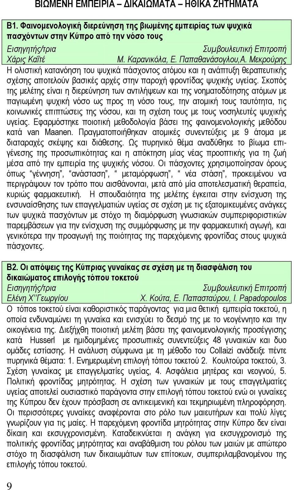 Σκοπός της μελέτης είναι η διερεύνηση των αντιλήψεων και της νοηματοδότησης ατόμων με παγιωμένη ψυχική νόσο ως προς τη νόσο τους, την ατομική τους ταυτότητα, τις κοινωνικές επιπτώσεις της νόσου, και