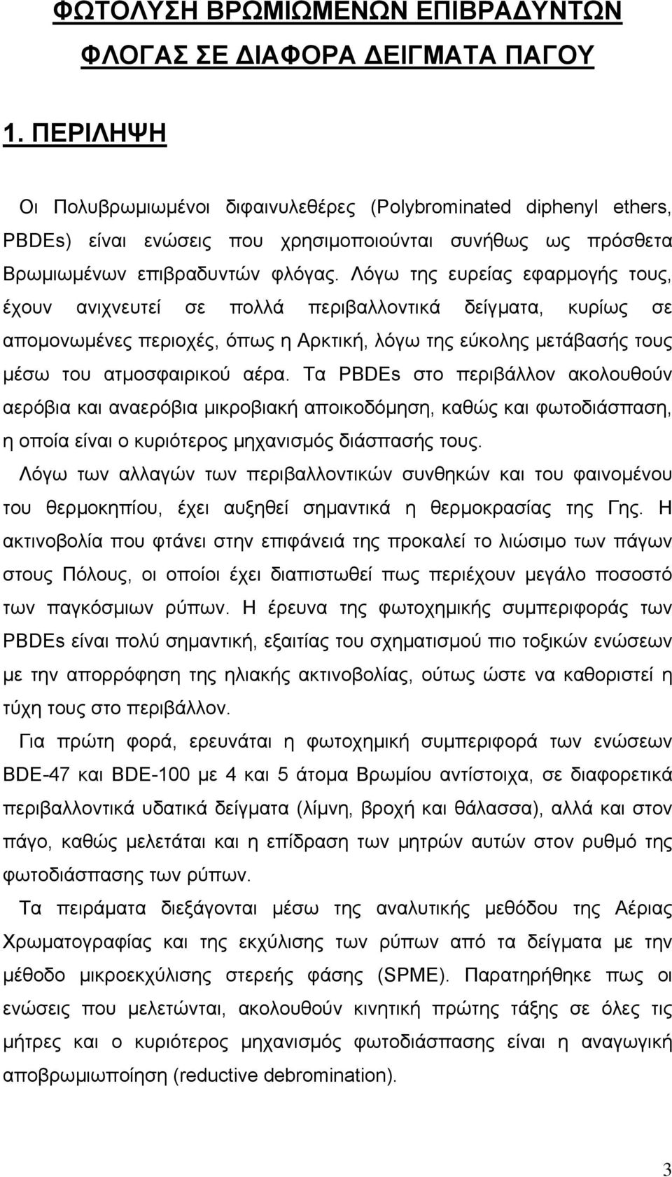 Λόγω της ευρείας εφαρµογής τους, έχουν ανιχνευτεί σε πολλά περιβαλλοντικά δείγµατα, κυρίως σε αποµονωµένες περιοχές, όπως η Αρκτική, λόγω της εύκολης µετάβασής τους µέσω του ατµοσφαιρικού αέρα.