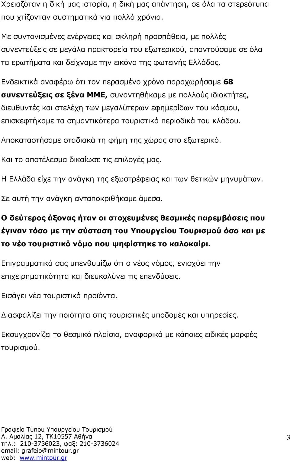 Ενδεικτικά αναφέρω ότι τον περασμένο χρόνο παραχωρήσαμε 68 συνεντεύξεις σε ξένα ΜΜΕ, συναντηθήκαμε με πολλούς ιδιοκτήτες, διευθυντές και στελέχη των μεγαλύτερων εφημερίδων του κόσμου, επισκεφτήκαμε