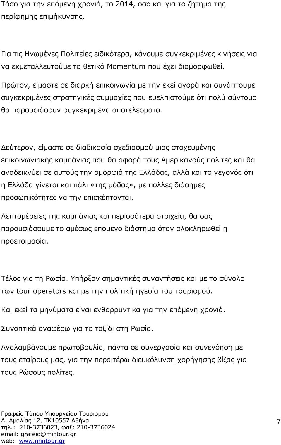 Πρώτον, είμαστε σε διαρκή επικοινωνία με την εκεί αγορά και συνάπτουμε συγκεκριμένες στρατηγικές συμμαχίες που ευελπιστούμε ότι πολύ σύντομα θα παρουσιάσουν συγκεκριμένα αποτελέσματα.