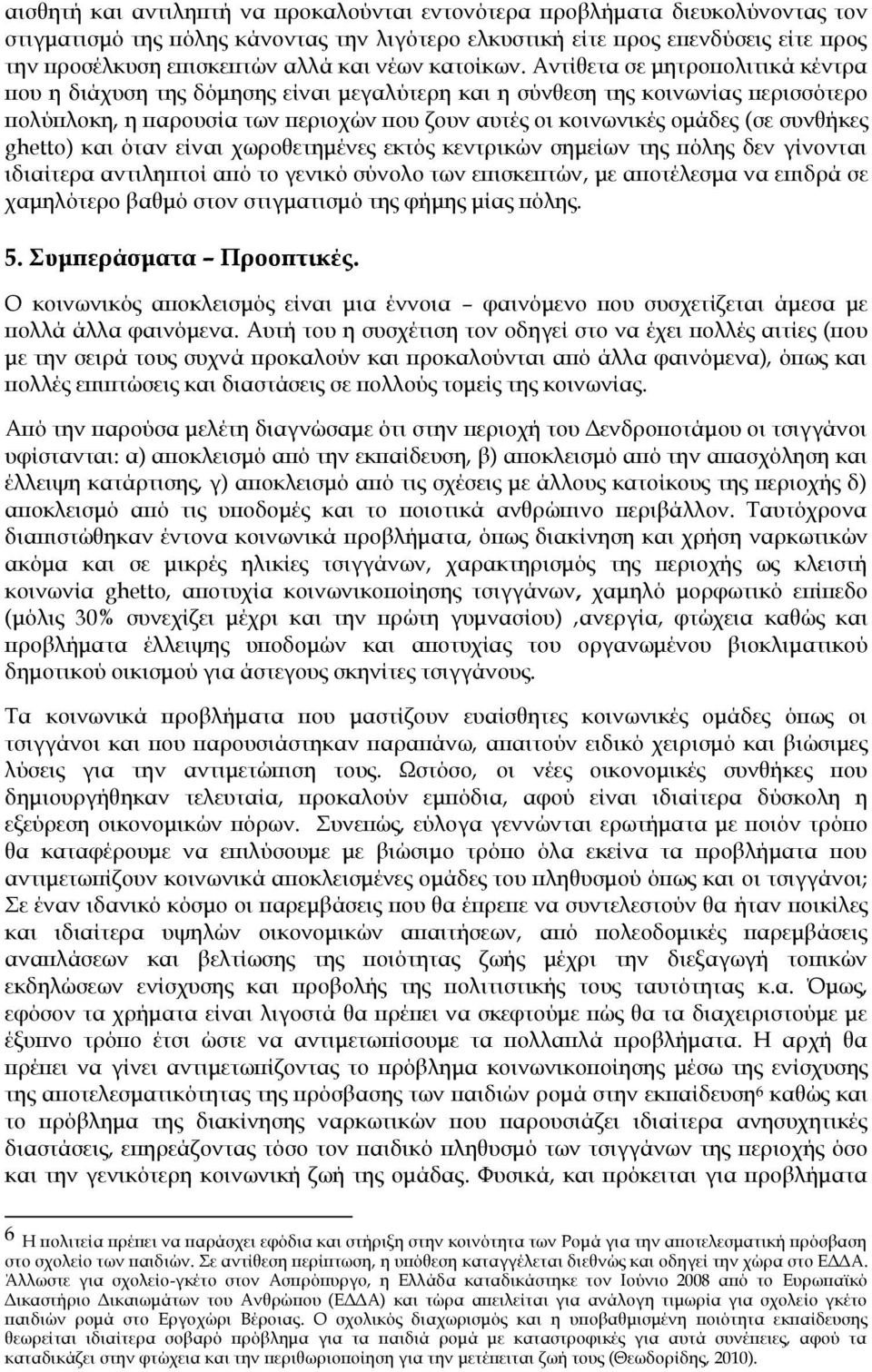 Αντίθετα σε μητροπολιτικά κέντρα που η διάχυση της δόμησης είναι μεγαλύτερη και η σύνθεση της κοινωνίας περισσότερο πολύπλοκη, η παρουσία των περιοχών που ζουν αυτές οι κοινωνικές ομάδες (σε συνθήκες