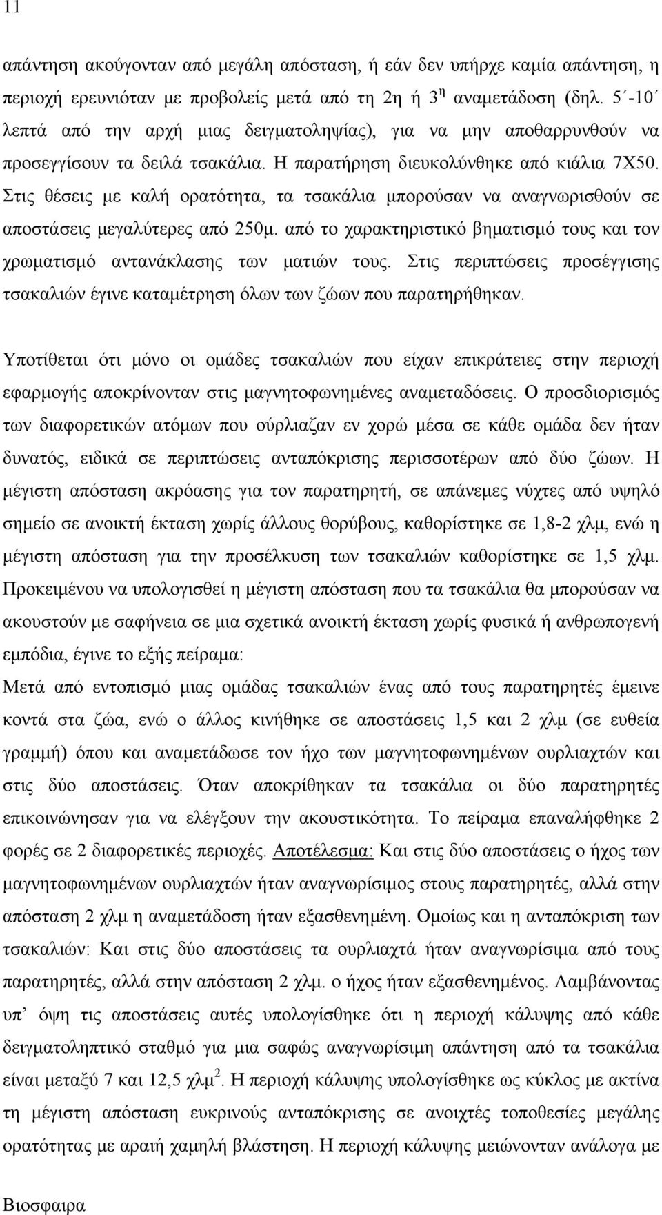 Στις θέσεις με καλή ορατότητα, τα τσακάλια μπορούσαν να αναγνωρισθούν σε αποστάσεις μεγαλύτερες από 250μ. από το χαρακτηριστικό βηματισμό τους και τον χρωματισμό αντανάκλασης των ματιών τους.