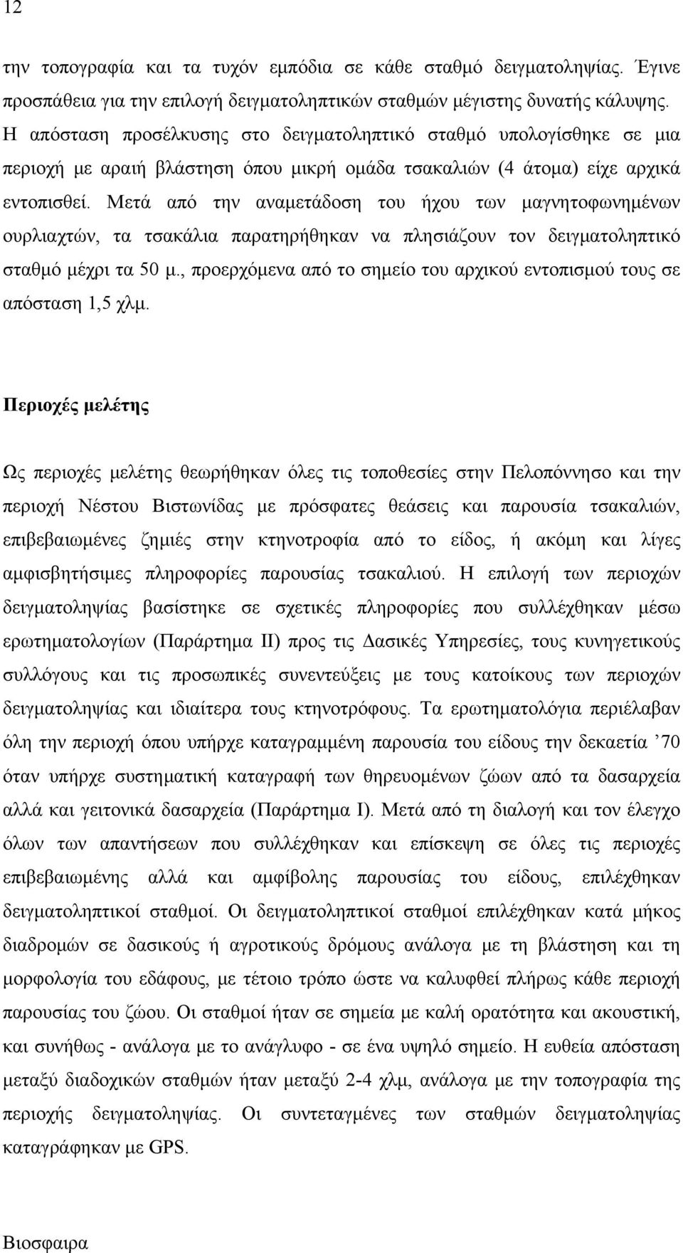 Μετά από την αναμετάδοση του ήχου των μαγνητοφωνημένων ουρλιαχτών, τα τσακάλια παρατηρήθηκαν να πλησιάζουν τον δειγματοληπτικό σταθμό μέχρι τα 50 μ.