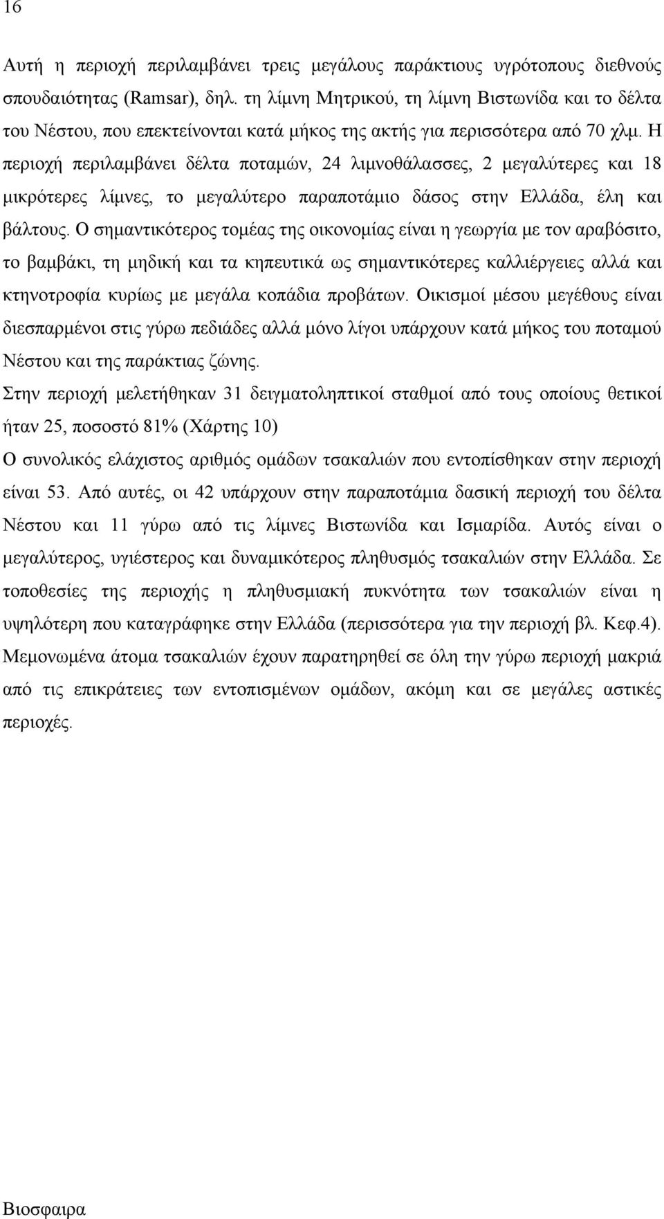 Η περιοχή περιλαμβάνει δέλτα ποταμών, 24 λιμνοθάλασσες, 2 μεγαλύτερες και 18 μικρότερες λίμνες, το μεγαλύτερο παραποτάμιο δάσος στην Ελλάδα, έλη και βάλτους.