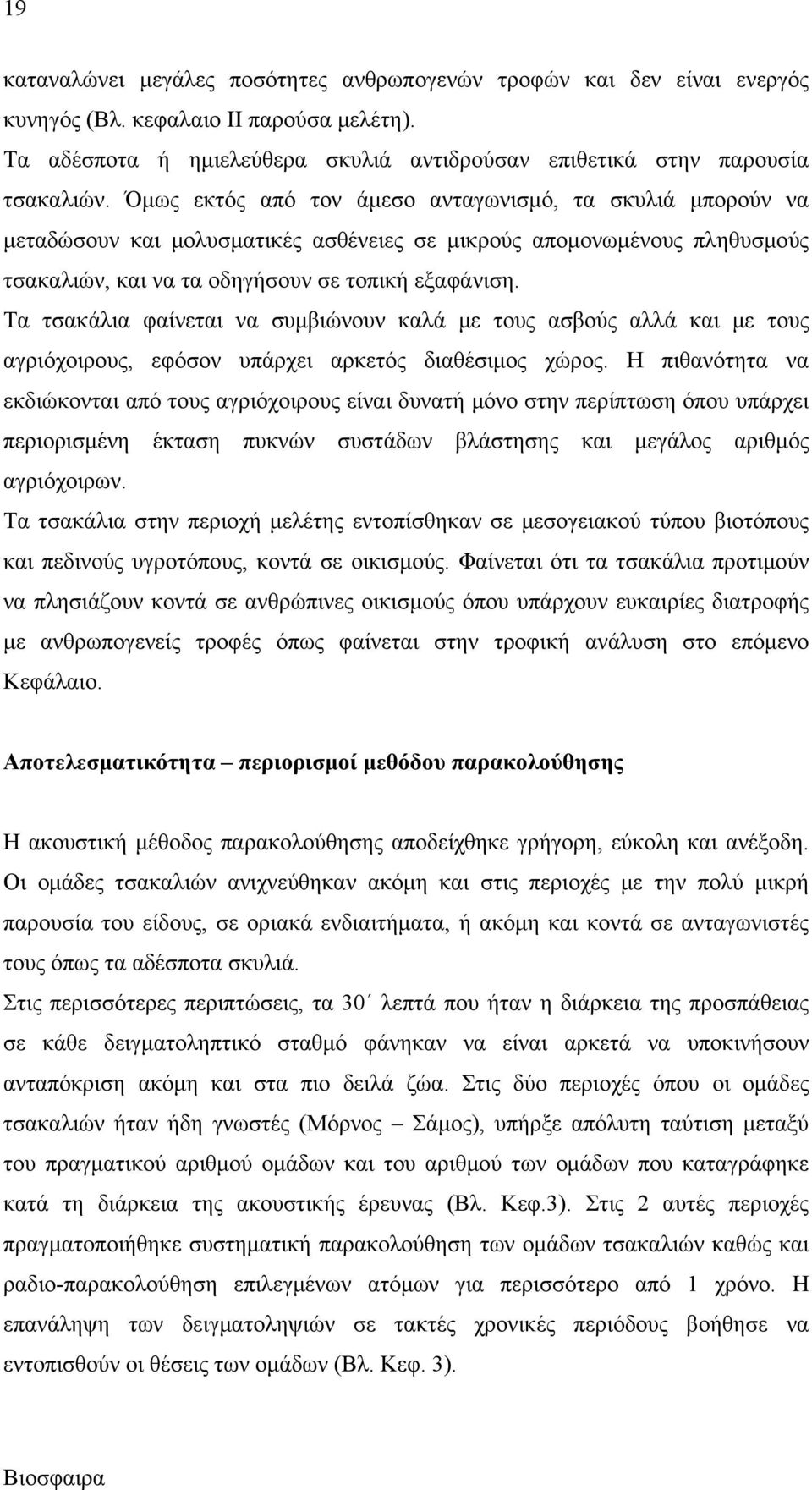 Τα τσακάλια φαίνεται να συμβιώνουν καλά με τους ασβούς αλλά και με τους αγριόχοιρους, εφόσον υπάρχει αρκετός διαθέσιμος χώρος.