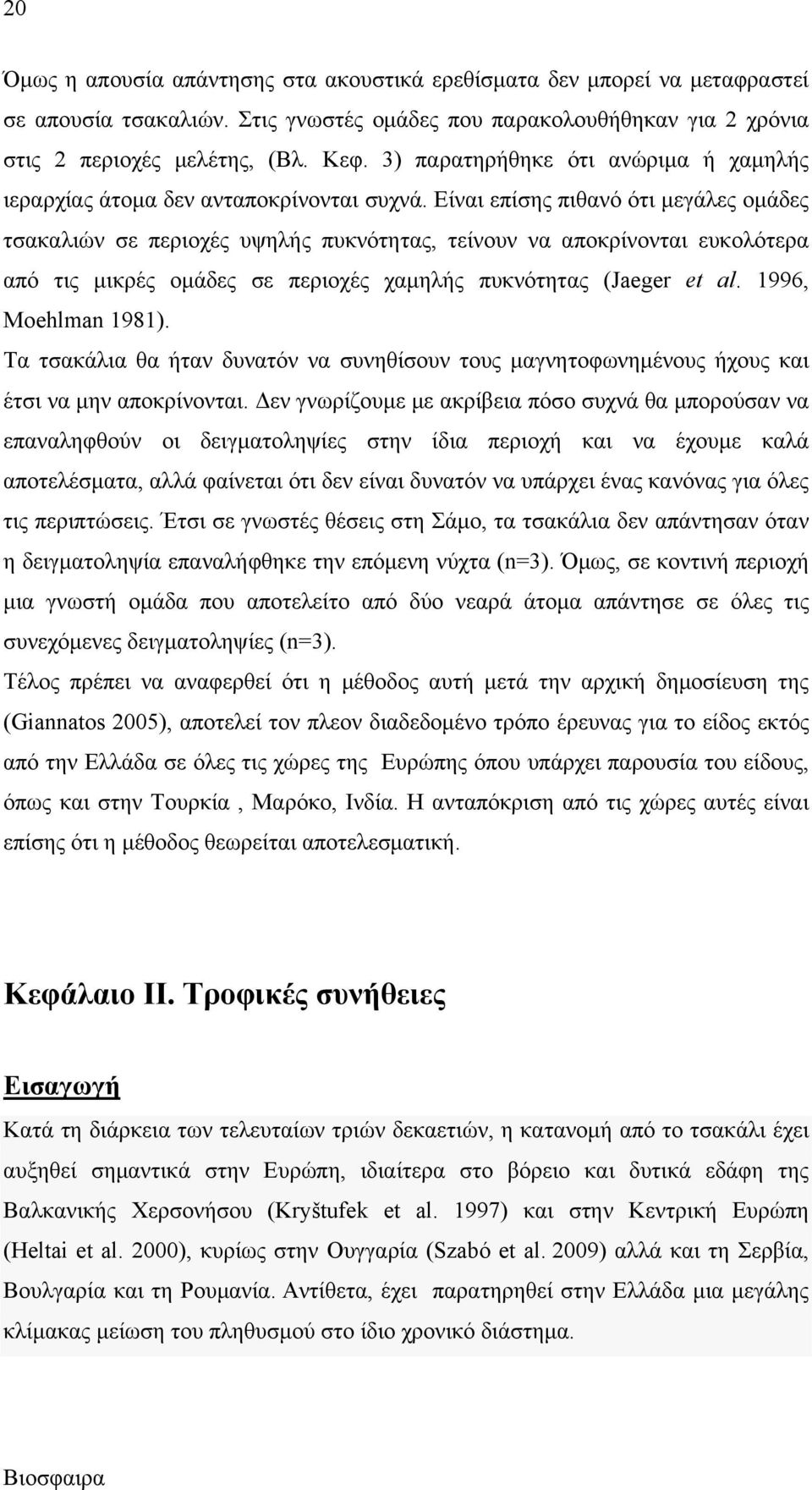 Είναι επίσης πιθανό ότι μεγάλες ομάδες τσακαλιών σε περιοχές υψηλής πυκνότητας, τείνουν να αποκρίνονται ευκολότερα από τις μικρές ομάδες σε περιοχές χαμηλής πυκνότητας (Jaeger et al.