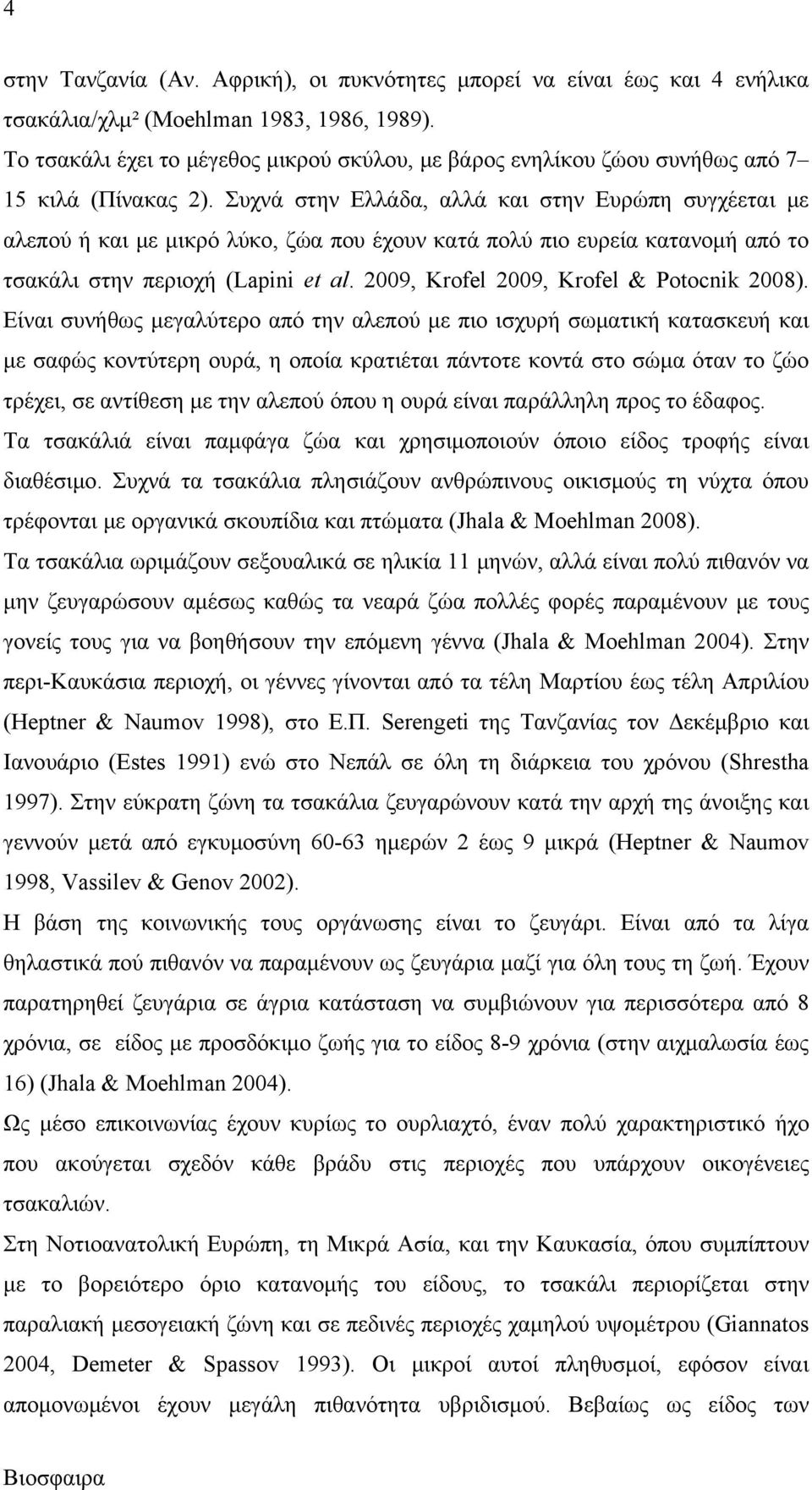 Συχνά στην Ελλάδα, αλλά και στην Ευρώπη συγχέεται με αλεπού ή και με μικρό λύκο, ζώα που έχουν κατά πολύ πιο ευρεία κατανομή από το τσακάλι στην περιοχή (Lapini et al.