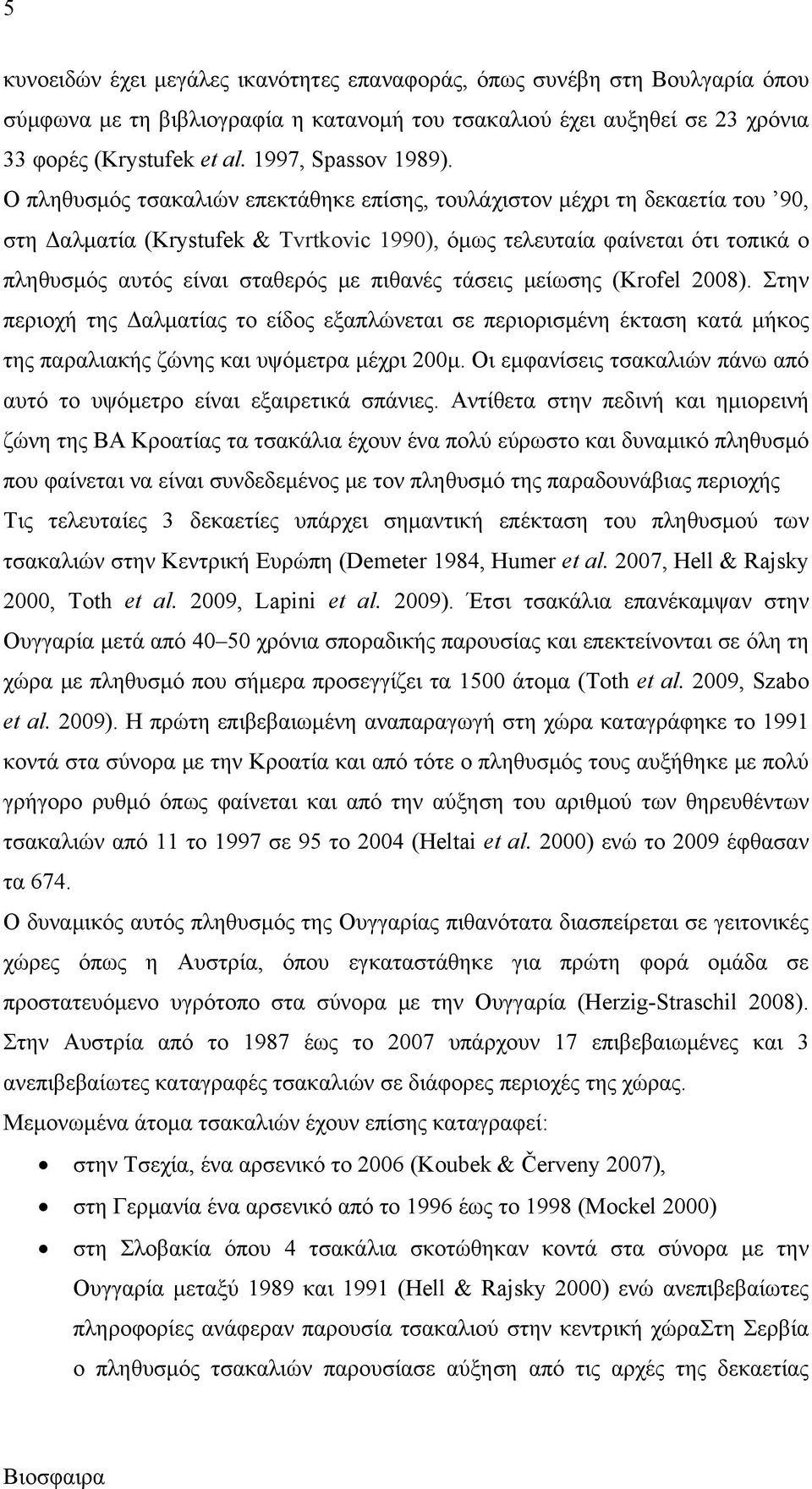 Ο πληθυσμός τσακαλιών επεκτάθηκε επίσης, τουλάχιστον μέχρι τη δεκαετία του 90, στη Δαλματία (Κrystufek & Tvrtkovic 1990), όμως τελευταία φαίνεται ότι τοπικά ο πληθυσμός αυτός είναι σταθερός με