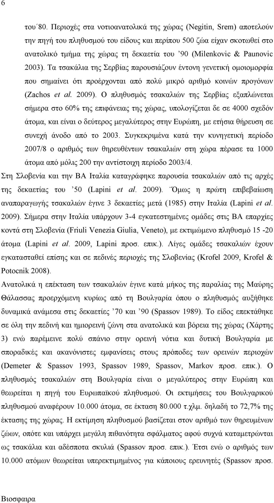 Paunovic 2003). Τα τσακάλια της Σερβίας παρουσιάζουν έντονη γενετική ομοιομορφία που σημαίνει ότι προέρχονται από πολύ μικρό αριθμό κοινών προγόνων (Zachos et al. 2009).