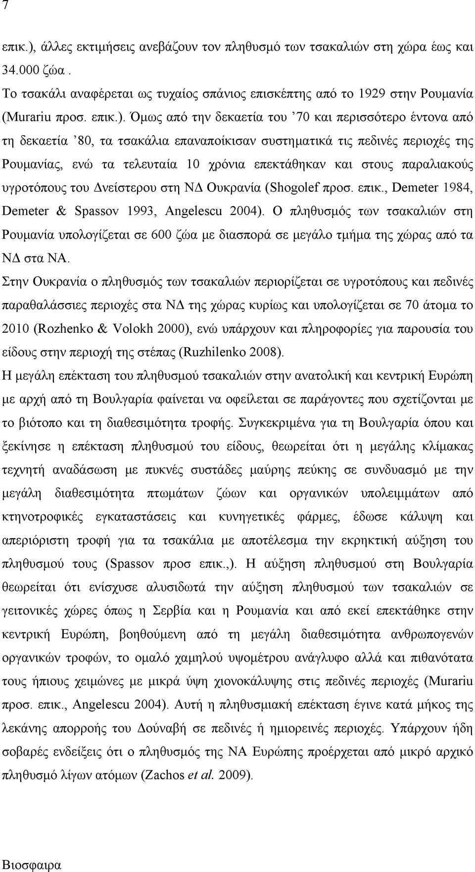 Όμως από την δεκαετία του 70 και περισσότερο έντονα από τη δεκαετία 80, τα τσακάλια επαναποίκισαν συστηματικά τις πεδινές περιοχές της Ρουμανίας, ενώ τα τελευταία 10 χρόνια επεκτάθηκαν και στους