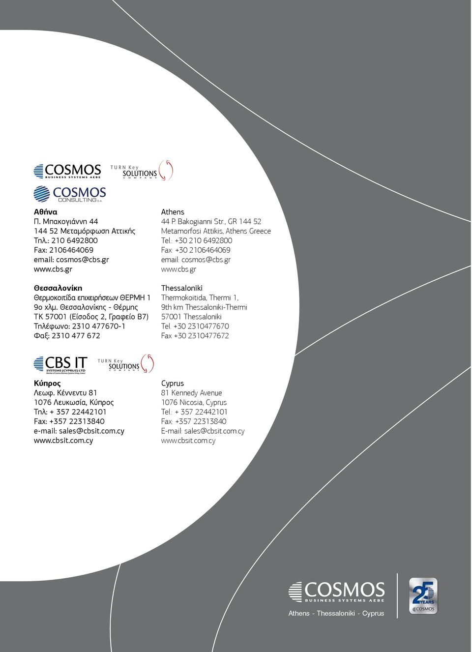 : +30 210 6492800 Fax: +30 2106464069 email: cosmos@cbs.gr www.cbs.gr Thessaloniki Thermokoitida, Thermi 1, 9th km Thessaloniki-Thermi 57001 Thessaloniki Tel.