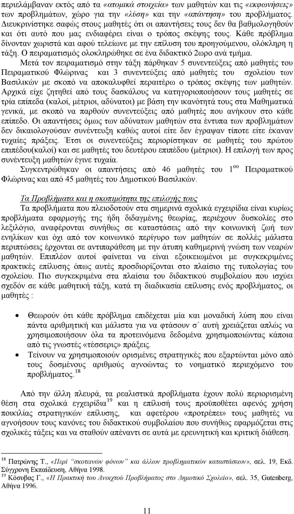 Κάθε πρόβλημα δίνονταν χωριστά και αφού τελείωνε με την επίλυση του προηγούμενου, ολόκληρη η τάξη. Ο πειραματισμός ολοκληρώθηκε σε ένα διδακτικό 2ωρο ανά τμήμα.