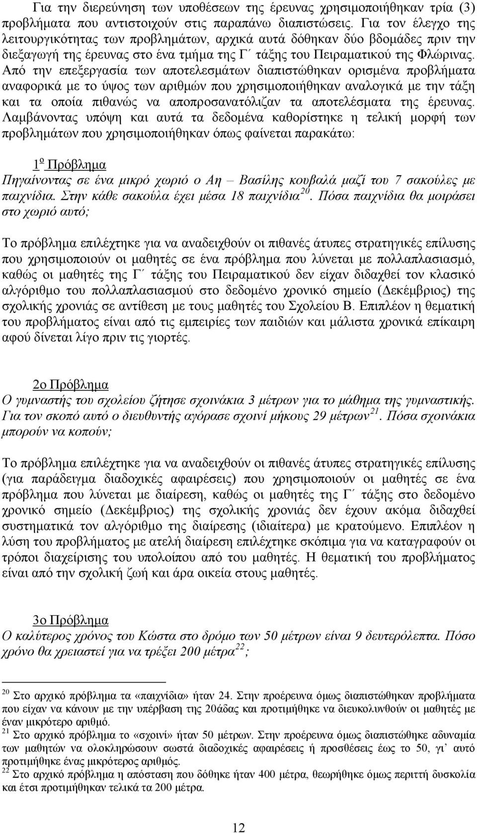 Από την επεξεργασία των αποτελεσμάτων διαπιστώθηκαν ορισμένα προβλήματα αναφορικά με το ύψος των αριθμών που χρησιμοποιήθηκαν αναλογικά με την τάξη και τα οποία πιθανώς να αποπροσανατόλιζαν τα