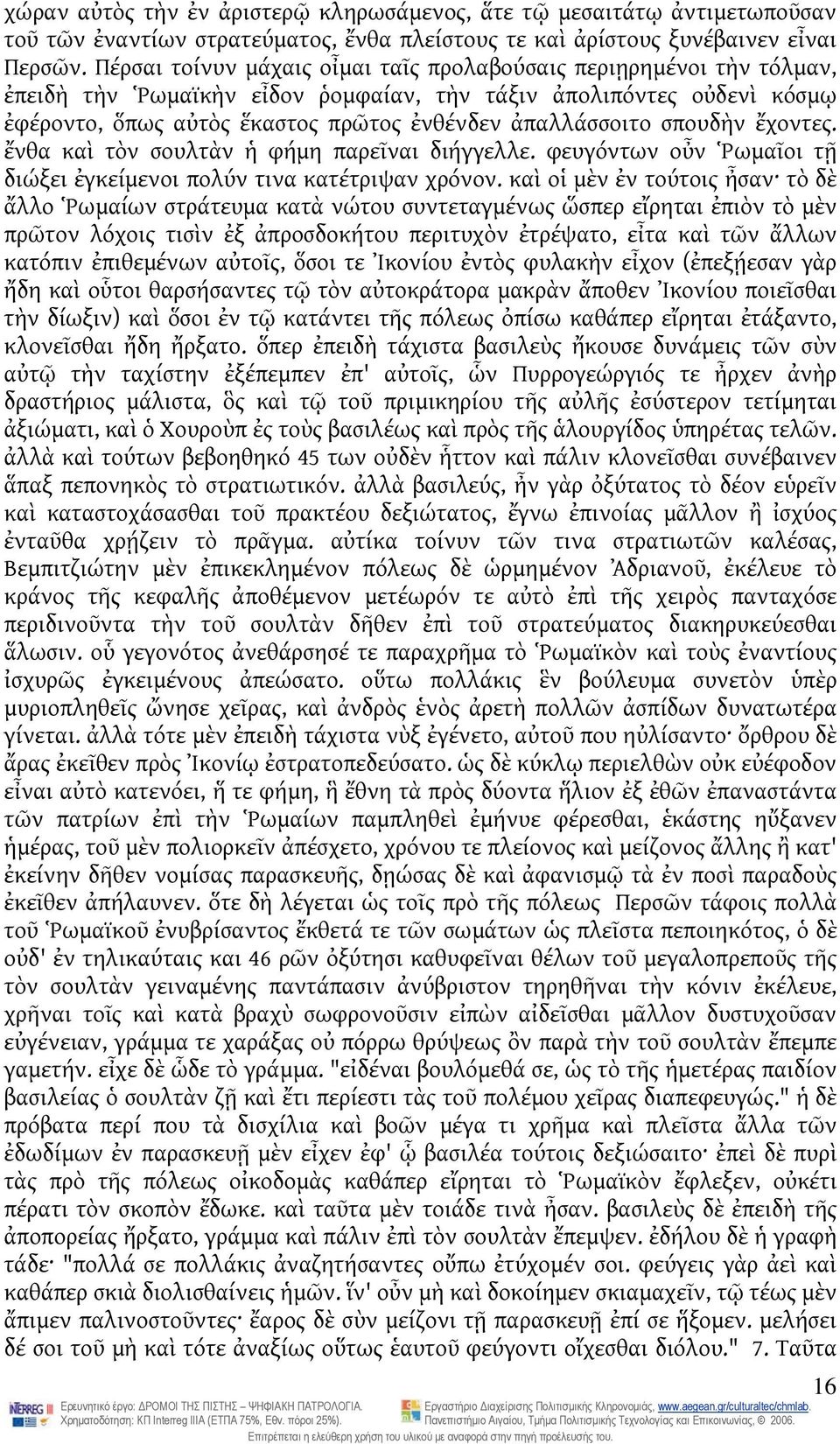 σπουδὴν ἔχοντες. ἔνθα καὶ τὸν σουλτὰν ἡ φήμη παρεῖναι διήγγελλε. φευγόντων οὖν Ῥωμαῖοι τῇ διώξει ἐγκείμενοι πολύν τινα κατέτριψαν χρόνον.