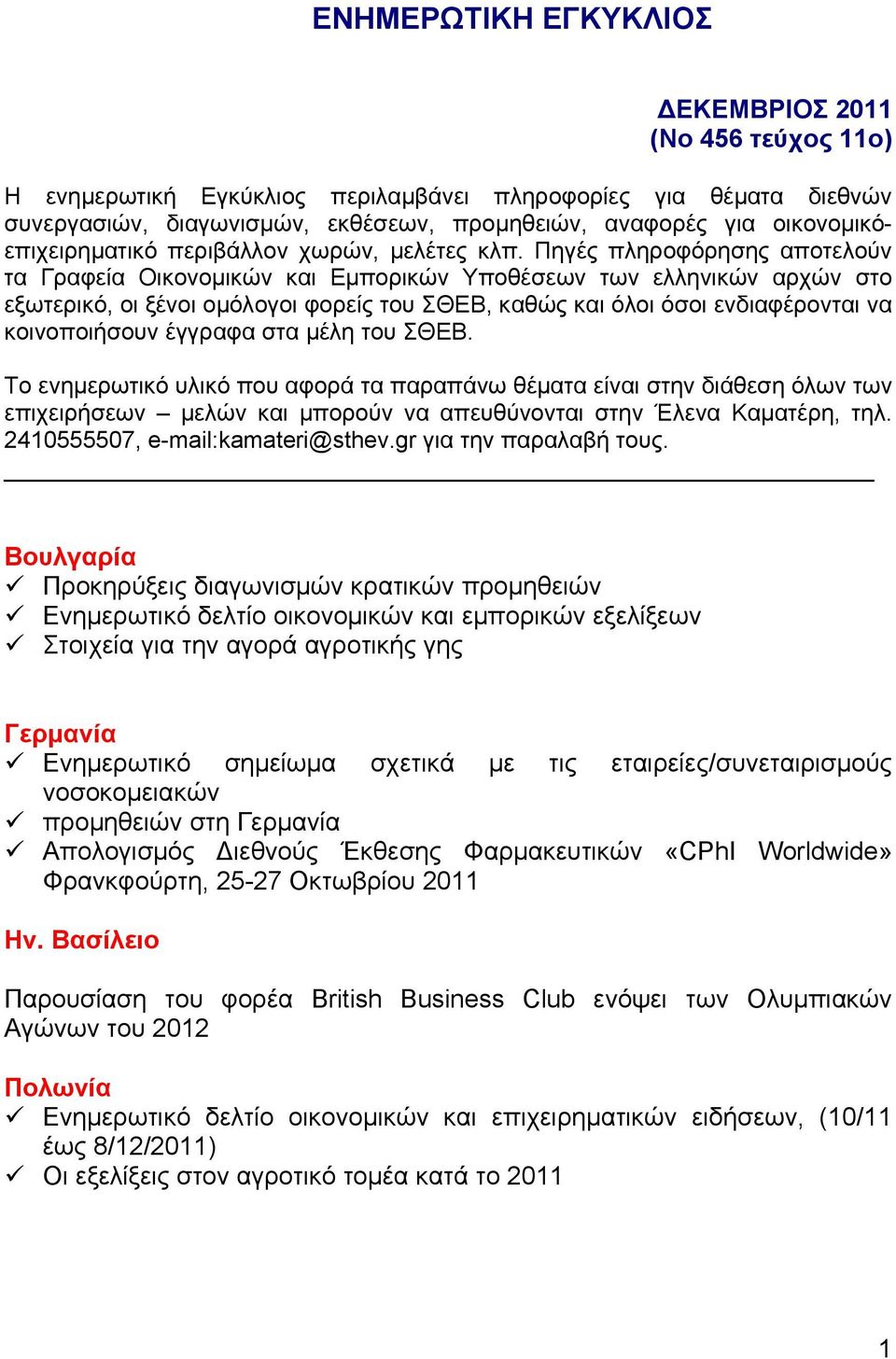 Πηγές πληροφόρησης αποτελούν τα Γραφεία Οικονομικών και Εμπορικών Υποθέσεων των ελληνικών αρχών στο εξωτερικό, οι ξένοι ομόλογοι φορείς του ΣΘΕΒ, καθώς και όλοι όσοι ενδιαφέρονται να κοινοποιήσουν