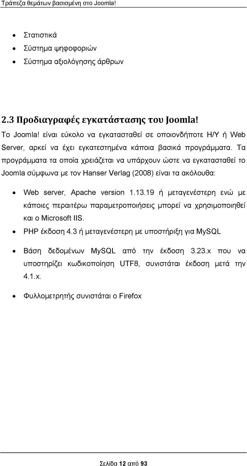 Τα προγράμματα τα οποία χρειάζεται να υπάρχουν ώστε να εγκατασταθεί το Joomla σύμφωνα με τον Hanser Verlag (2008) είναι τα ακόλουθα: Web server, Apache version 1.13.