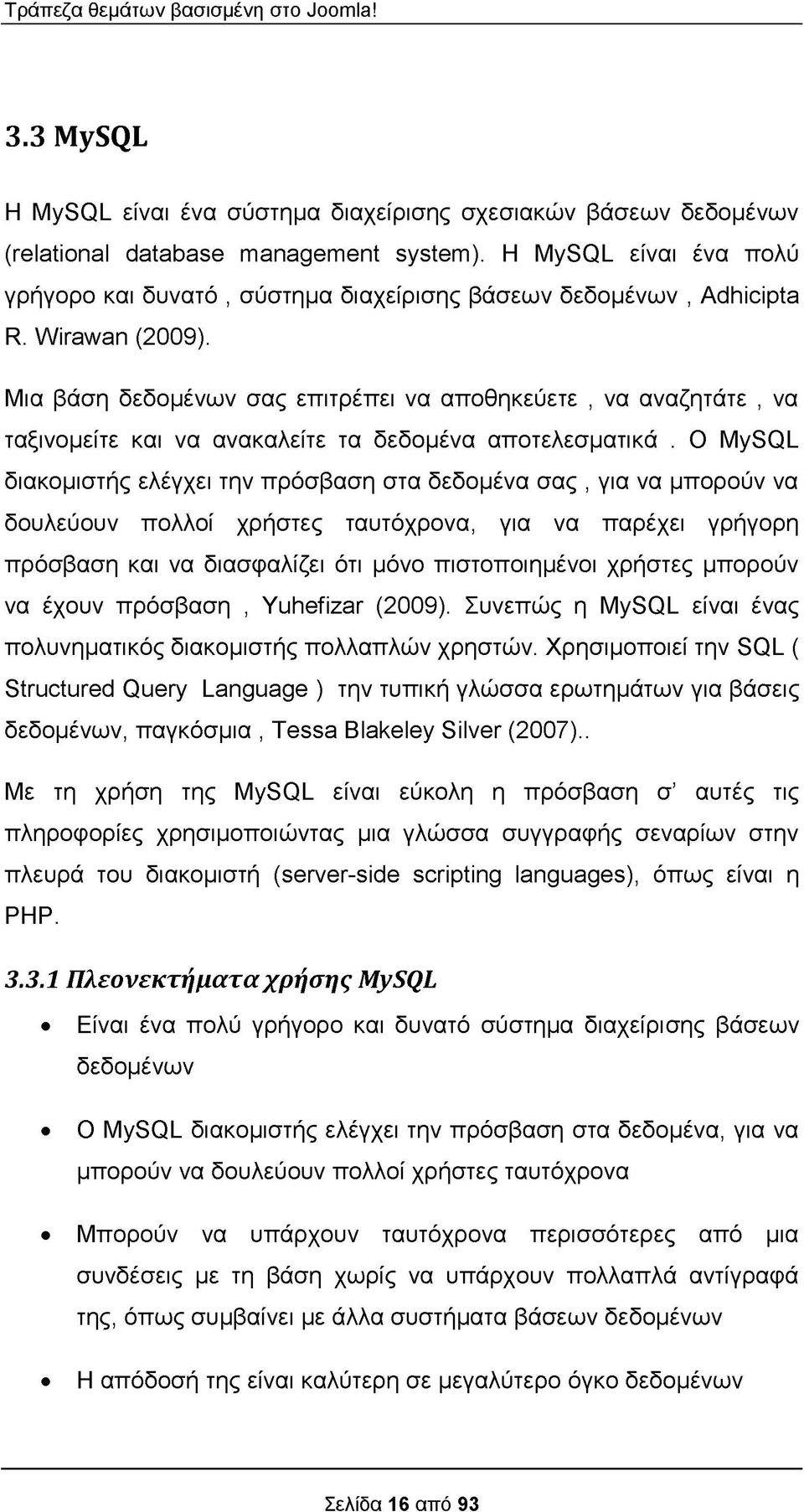 Μια βάση δεδομένων σας επιτρέπει να αποθηκεύετε, να αναζητάτε, να ταξινομείτε και να ανακαλείτε τα δεδομένα αποτελεσματικά.