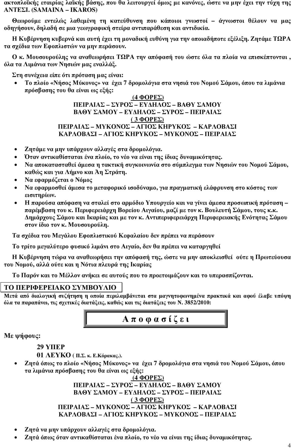 Η Κυβέρνηση κυβερνά και αυτή έχει τη µοναδική ευθύνη για την οποιαδήποτε εξέλιξη. Ζητάµε ΤΩΡΑ τα σχέδια των Εφοπλιστών να µην περάσουν. Ο κ.