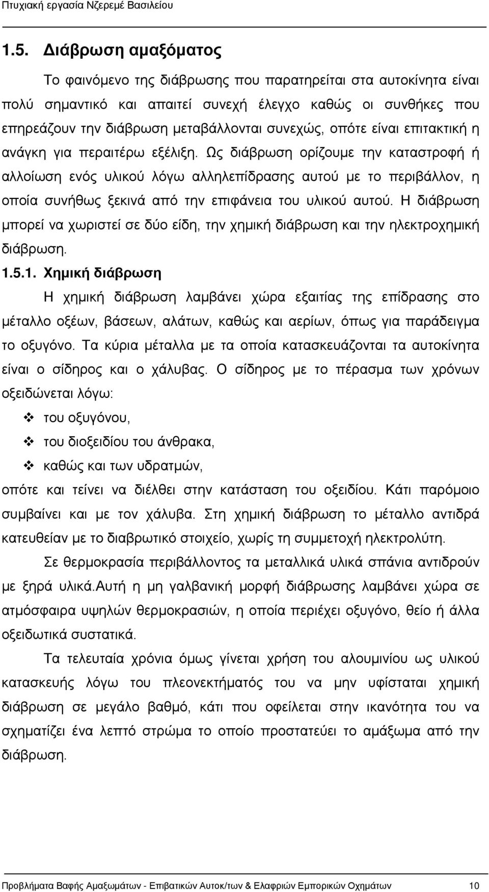 Ως διάβρωση ορίζουμε την καταστροφή ή αλλοίωση ενός υλικού λόγω αλληλεπίδρασης αυτού με το περιβάλλον, η οποία συνήθως ξεκινά από την επιφάνεια του υλικού αυτού.