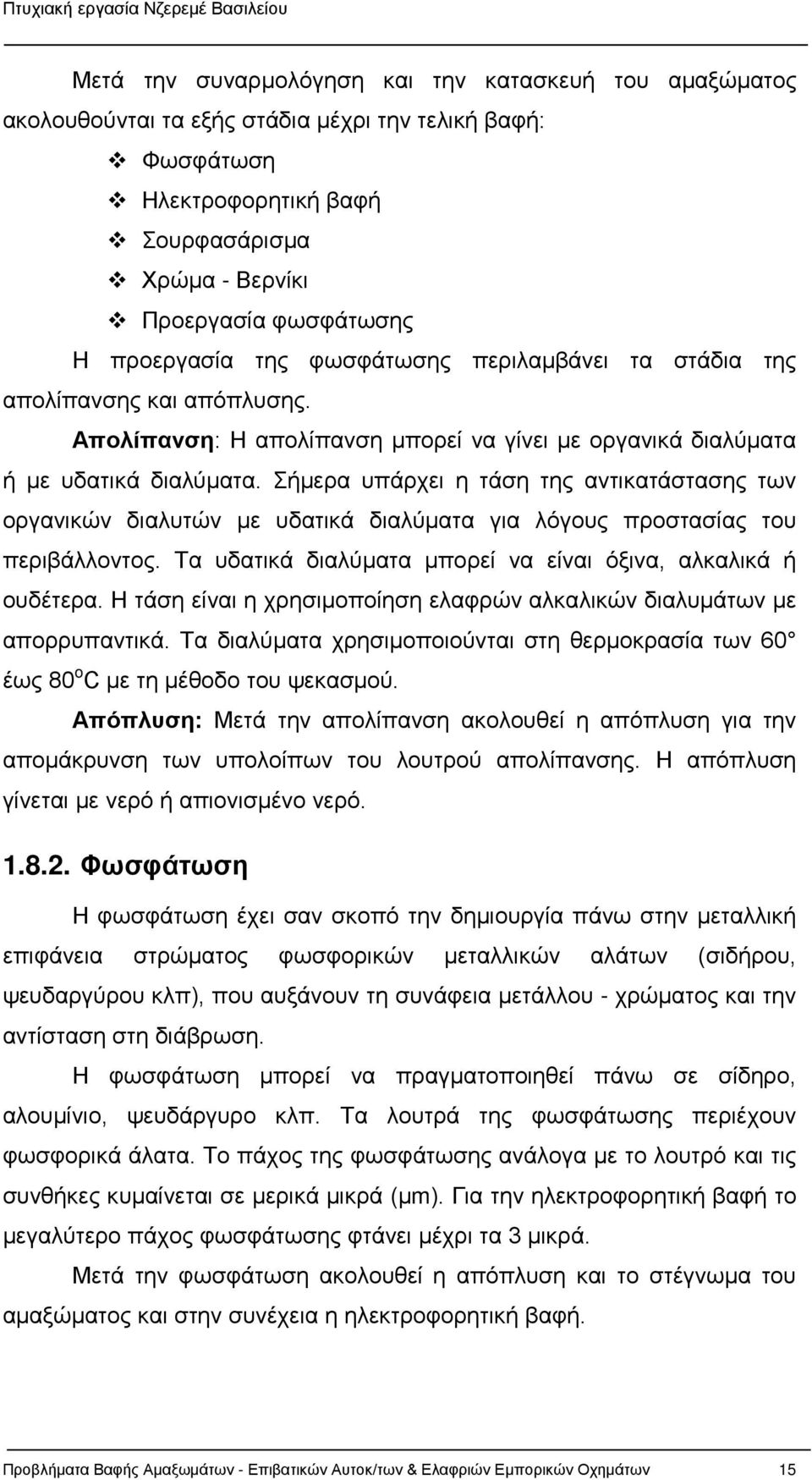 Σήμερα υπάρχει η τάση της αντικατάστασης των οργανικών διαλυτών με υδατικά διαλύματα για λόγους προστασίας του περιβάλλοντος. Τα υδατικά διαλύματα μπορεί να είναι όξινα, αλκαλικά ή ουδέτερα.