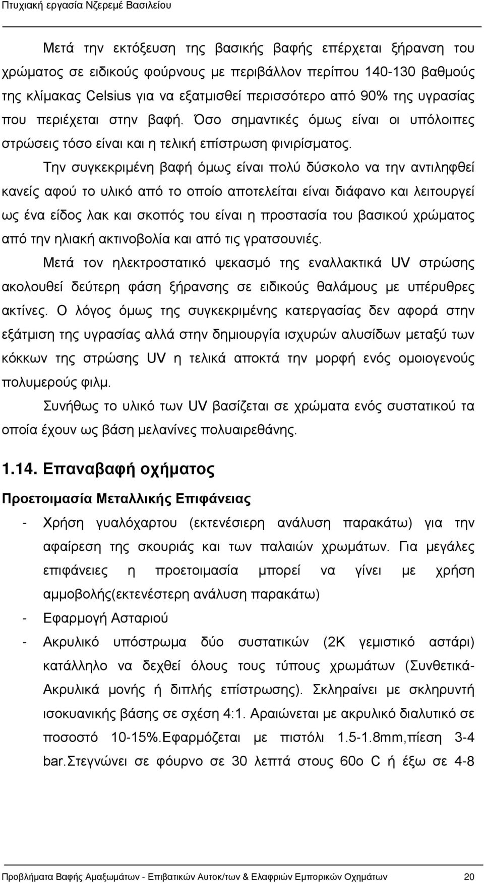 Την συγκεκριμένη βαφή όμως είναι πολύ δύσκολο να την αντιληφθεί κανείς αφού το υλικό από το οποίο αποτελείται είναι διάφανο και λειτουργεί ως ένα είδος λακ και σκοπός του είναι η προστασία του