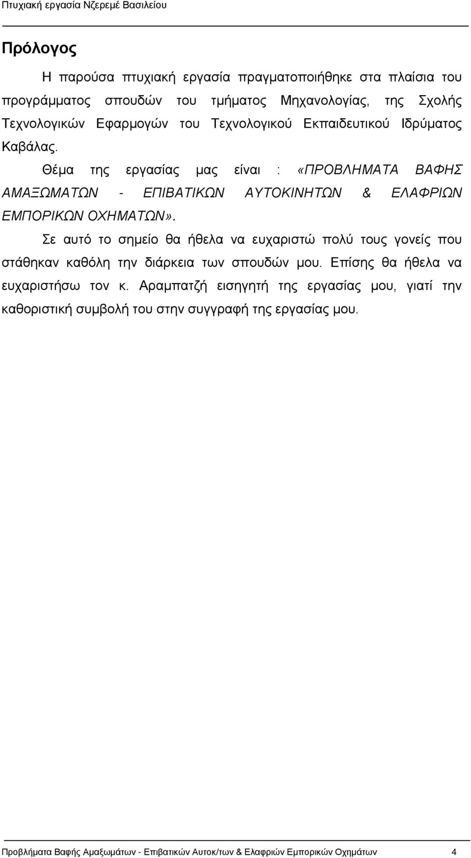 Σε αυτό το σημείο θα ήθελα να ευχαριστώ πολύ τους γονείς που στάθηκαν καθόλη την διάρκεια των σπουδών μου. Επίσης θα ήθελα να ευχαριστήσω τον κ.