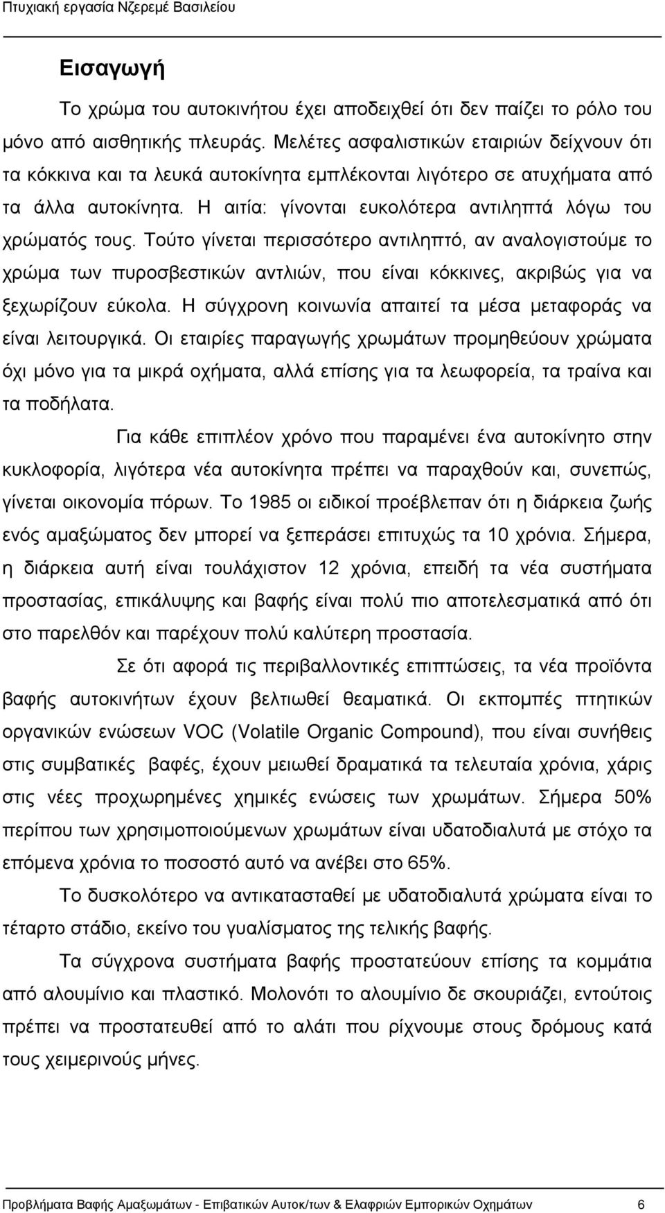 Τούτο γίνεται περισσότερο αντιληπτό, αν αναλογιστούμε το χρώμα των πυροσβεστικών αντλιών, που είναι κόκκινες, ακριβώς για να ξεχωρίζουν εύκολα.